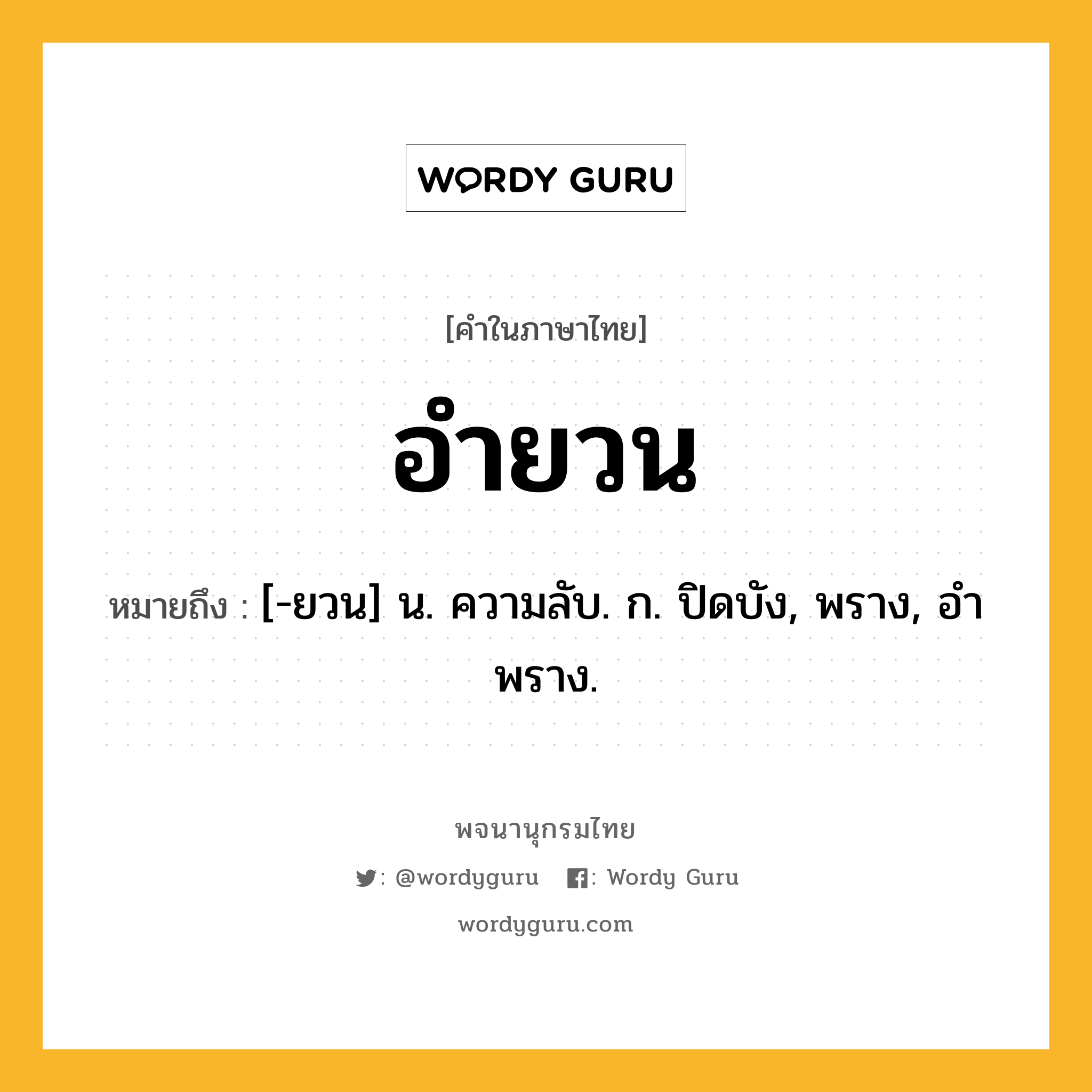 อำยวน หมายถึงอะไร?, คำในภาษาไทย อำยวน หมายถึง [-ยวน] น. ความลับ. ก. ปิดบัง, พราง, อําพราง.