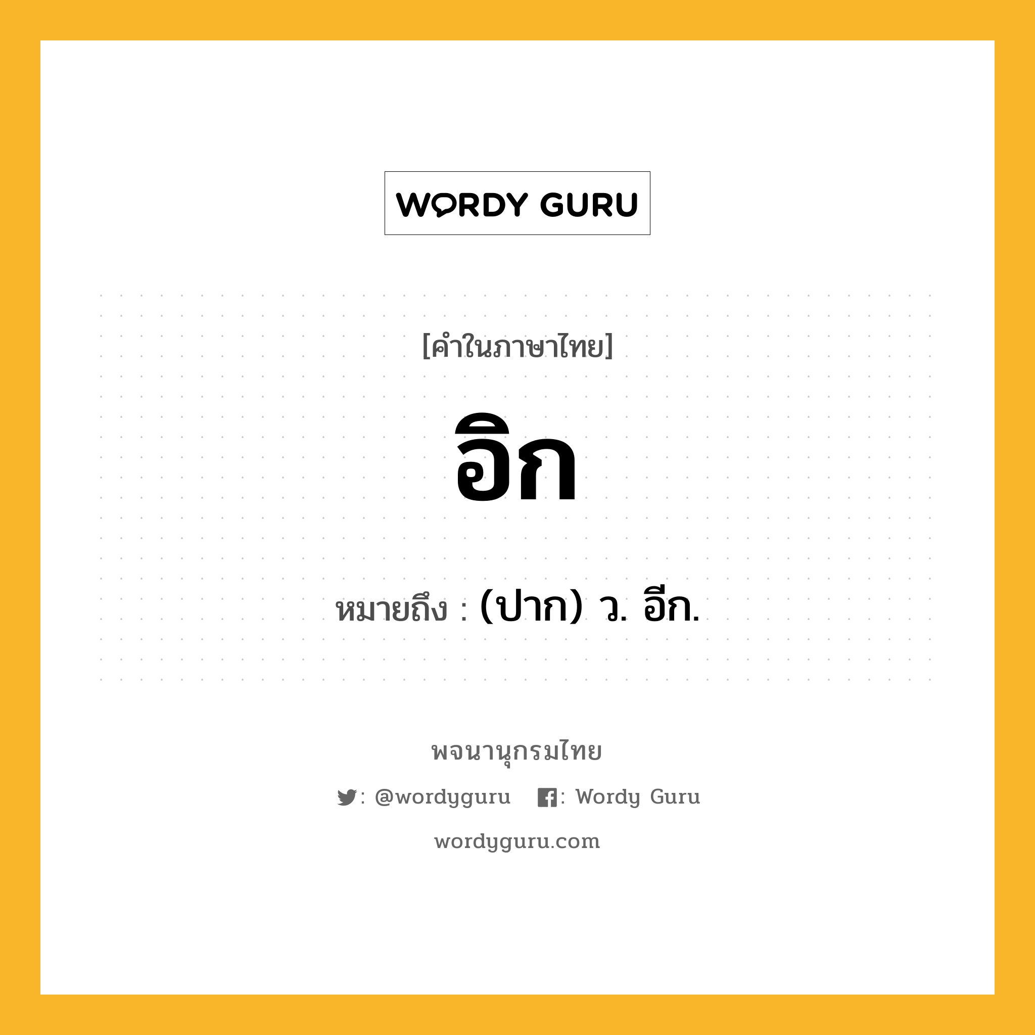 อิก หมายถึงอะไร?, คำในภาษาไทย อิก หมายถึง (ปาก) ว. อีก.