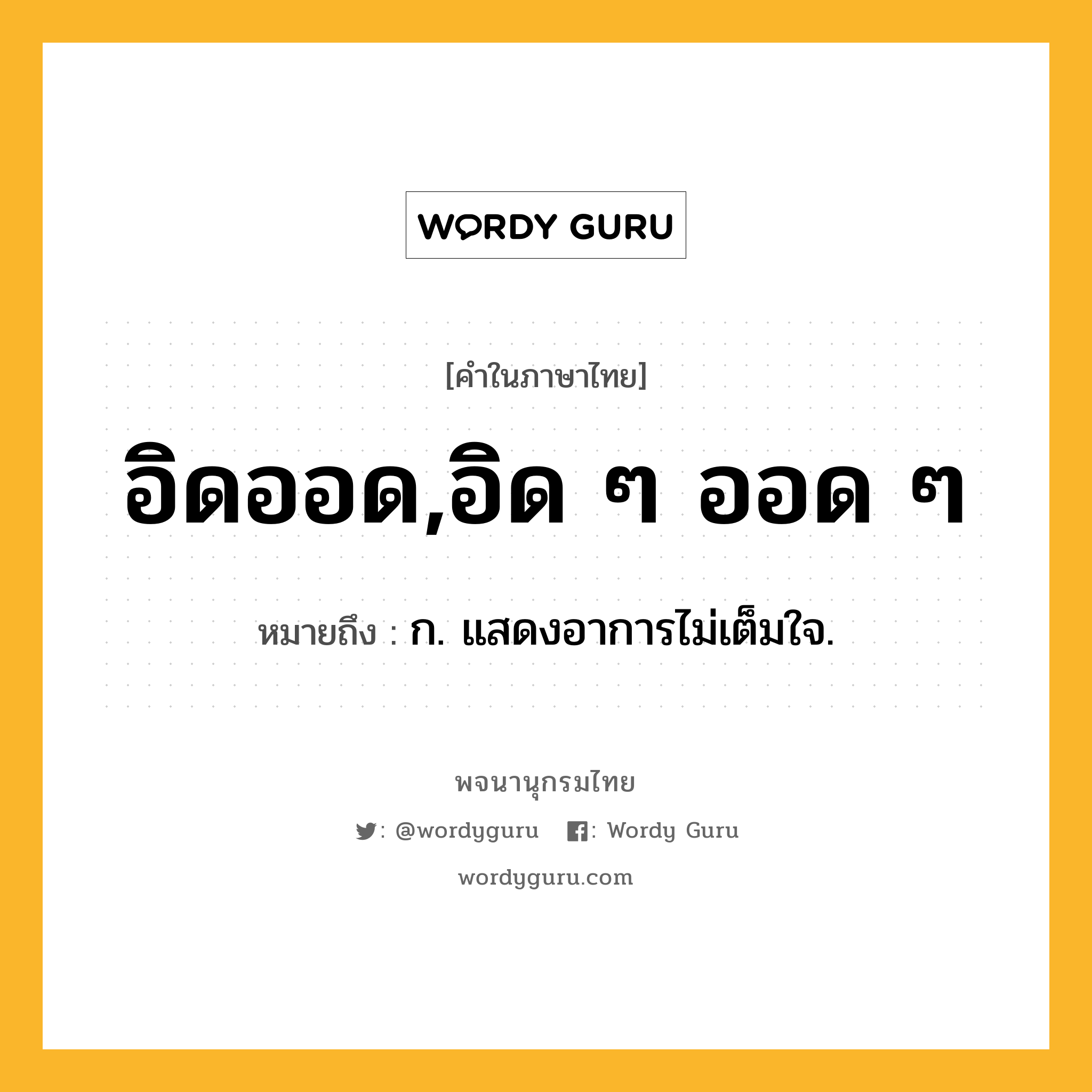 อิดออด,อิด ๆ ออด ๆ หมายถึงอะไร?, คำในภาษาไทย อิดออด,อิด ๆ ออด ๆ หมายถึง ก. แสดงอาการไม่เต็มใจ.