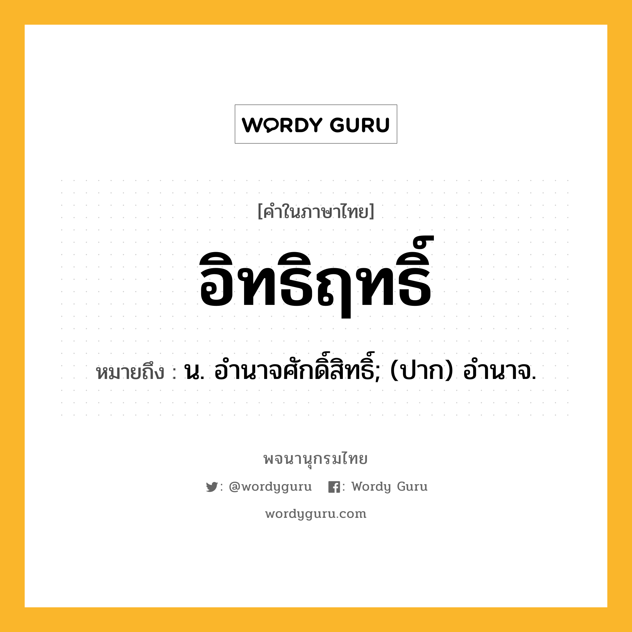 อิทธิฤทธิ์ หมายถึงอะไร?, คำในภาษาไทย อิทธิฤทธิ์ หมายถึง น. อํานาจศักดิ์สิทธิ์; (ปาก) อำนาจ.