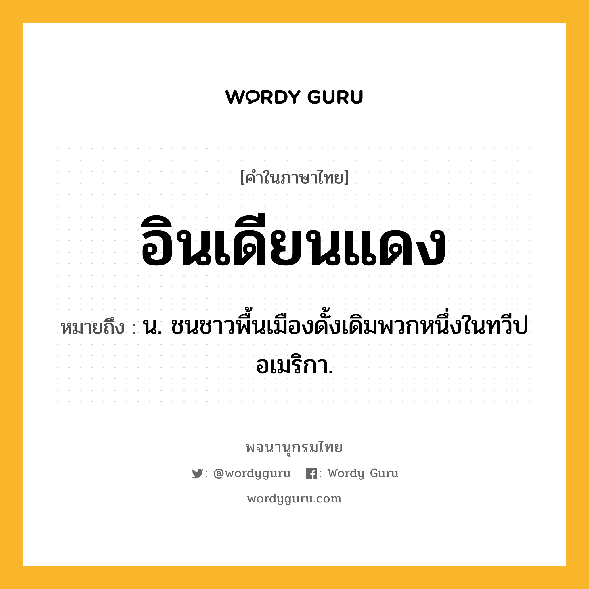 อินเดียนแดง หมายถึงอะไร?, คำในภาษาไทย อินเดียนแดง หมายถึง น. ชนชาวพื้นเมืองดั้งเดิมพวกหนึ่งในทวีปอเมริกา.