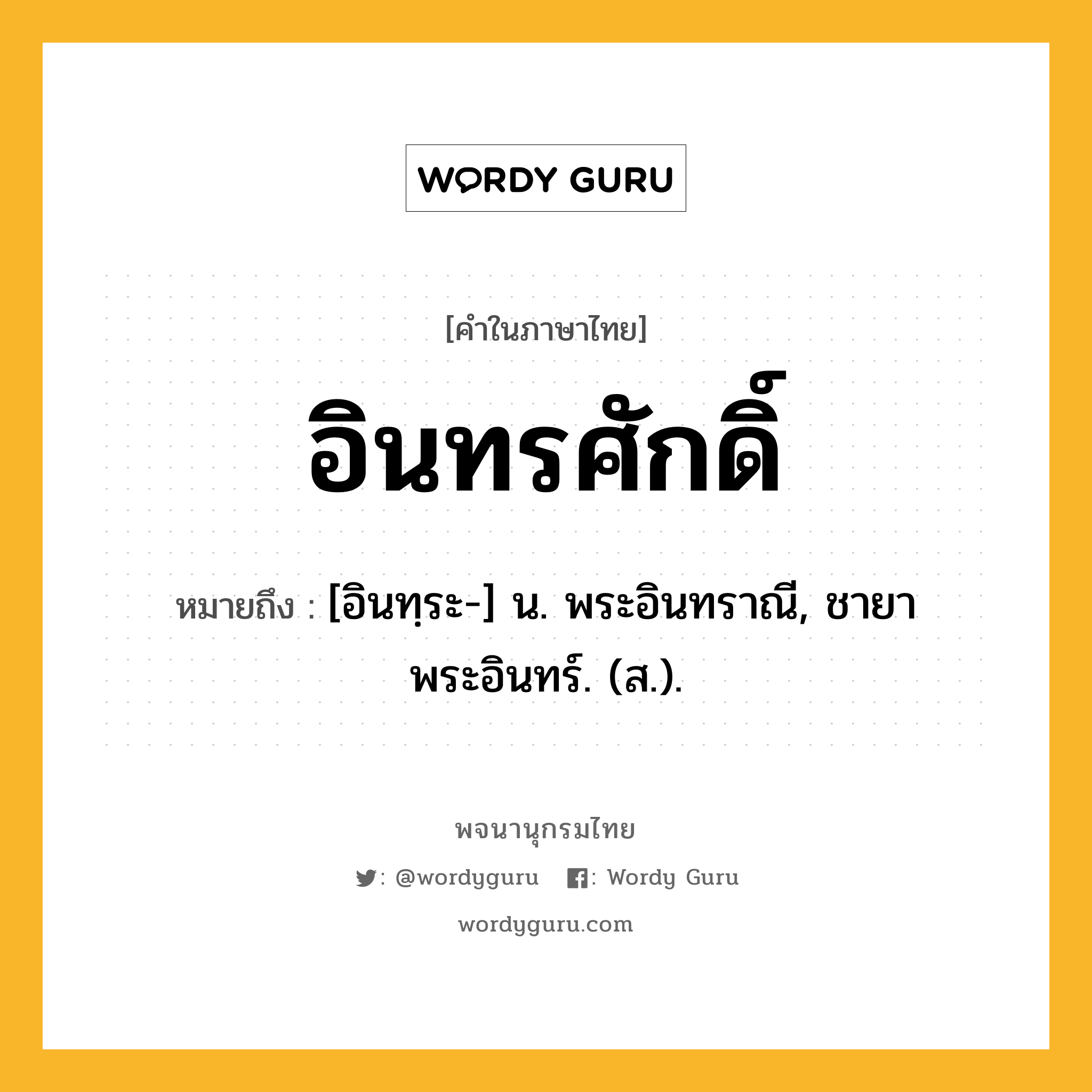 อินทรศักดิ์ หมายถึงอะไร?, คำในภาษาไทย อินทรศักดิ์ หมายถึง [อินทฺระ-] น. พระอินทราณี, ชายาพระอินทร์. (ส.).