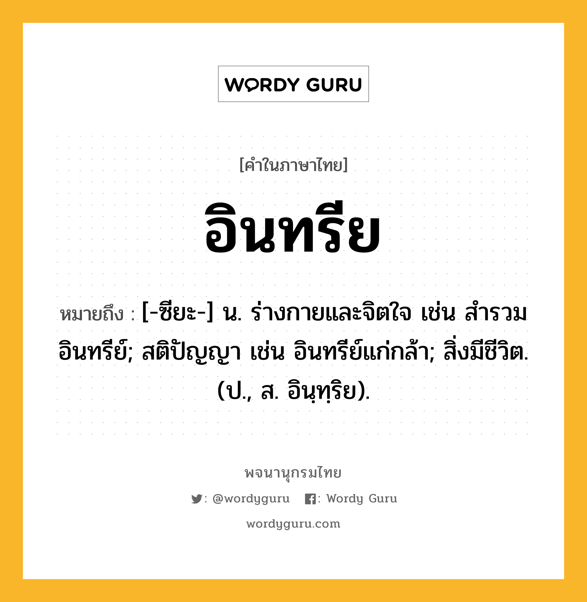 อินทรีย หมายถึงอะไร?, คำในภาษาไทย อินทรีย หมายถึง [-ซียะ-] น. ร่างกายและจิตใจ เช่น สํารวมอินทรีย์; สติปัญญา เช่น อินทรีย์แก่กล้า; สิ่งมีชีวิต. (ป., ส. อินฺทฺริย).