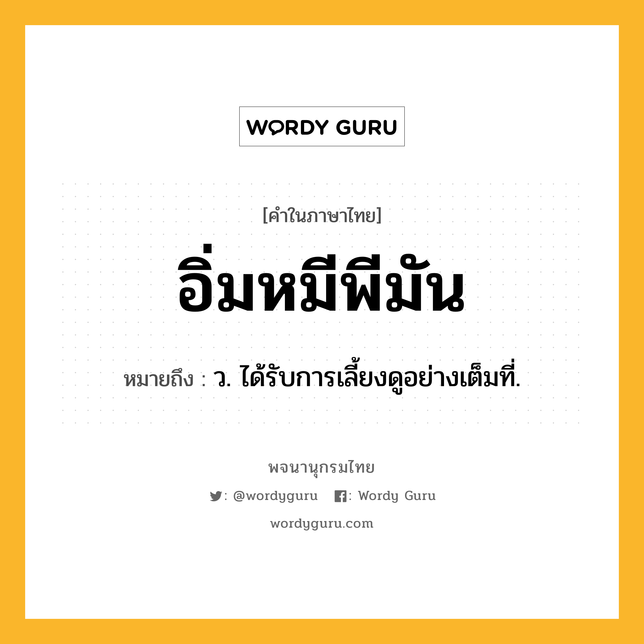 อิ่มหมีพีมัน หมายถึงอะไร?, คำในภาษาไทย อิ่มหมีพีมัน หมายถึง ว. ได้รับการเลี้ยงดูอย่างเต็มที่.