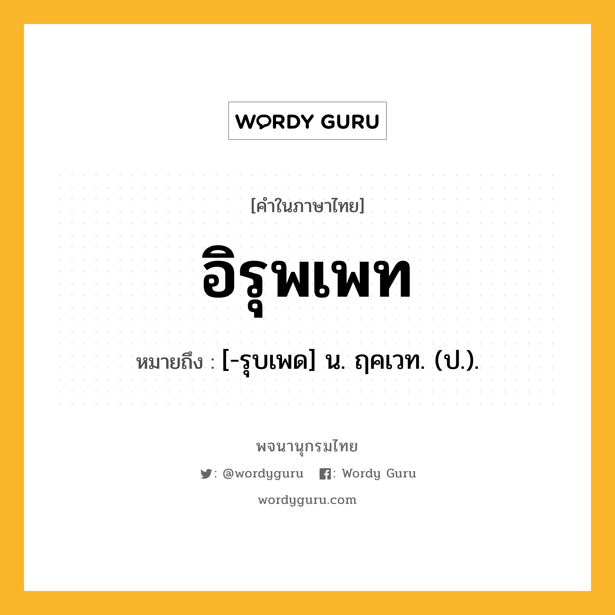 อิรุพเพท หมายถึงอะไร?, คำในภาษาไทย อิรุพเพท หมายถึง [-รุบเพด] น. ฤคเวท. (ป.).