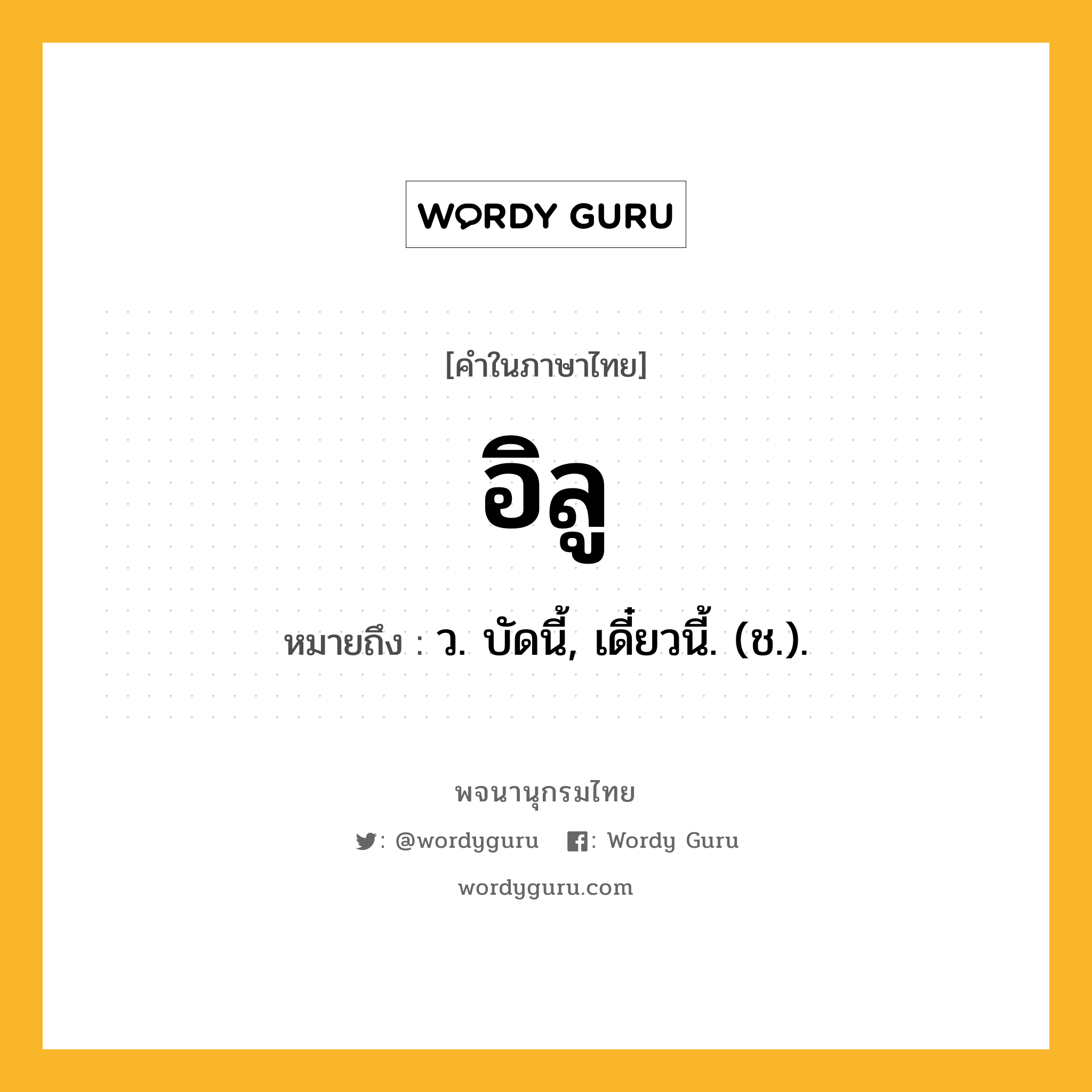 อิลู หมายถึงอะไร?, คำในภาษาไทย อิลู หมายถึง ว. บัดนี้, เดี๋ยวนี้. (ช.).