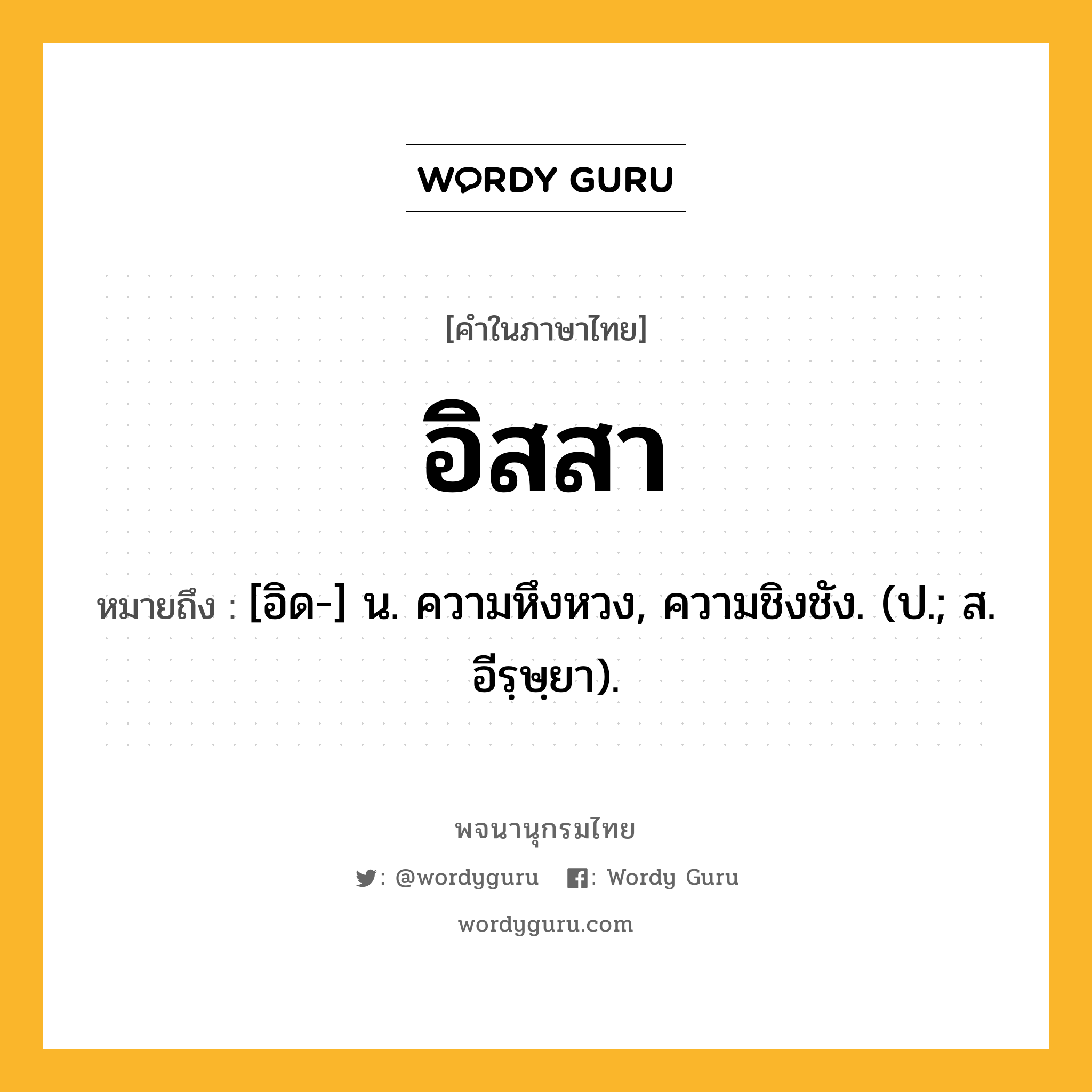 อิสสา หมายถึงอะไร?, คำในภาษาไทย อิสสา หมายถึง [อิด-] น. ความหึงหวง, ความชิงชัง. (ป.; ส. อีรฺษฺยา).