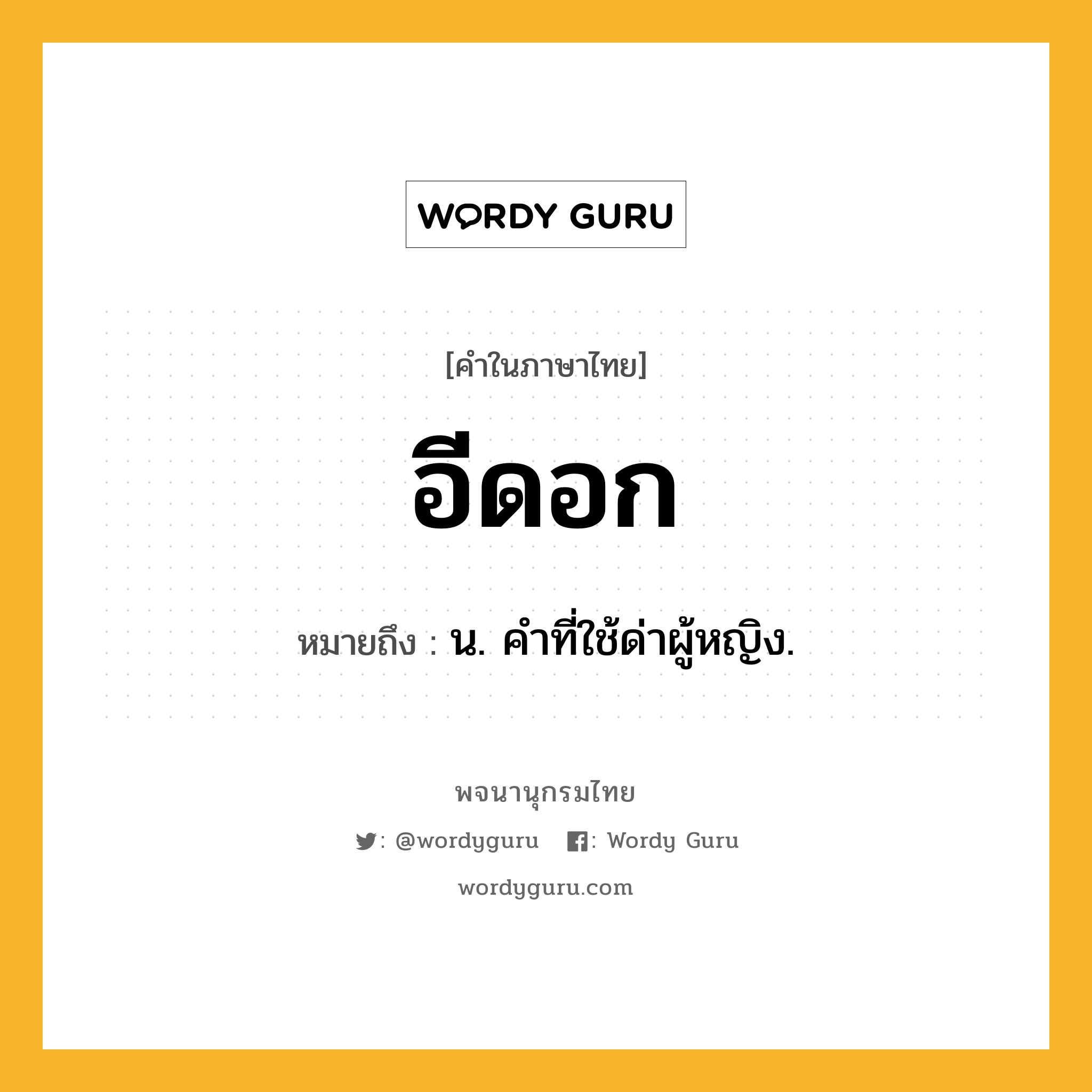 อีดอก หมายถึงอะไร?, คำในภาษาไทย อีดอก หมายถึง น. คำที่ใช้ด่าผู้หญิง.