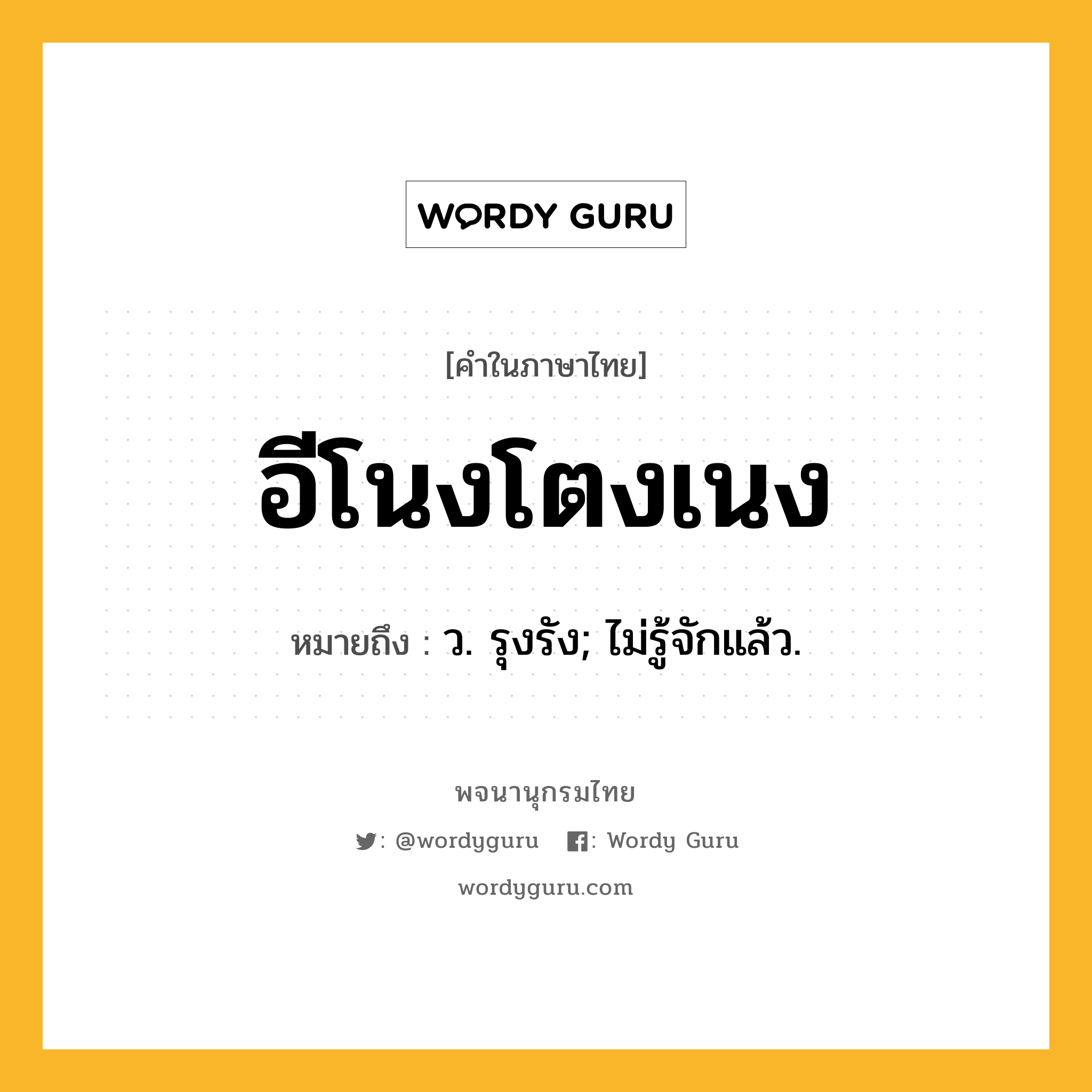 อีโนงโตงเนง หมายถึงอะไร?, คำในภาษาไทย อีโนงโตงเนง หมายถึง ว. รุงรัง; ไม่รู้จักแล้ว.