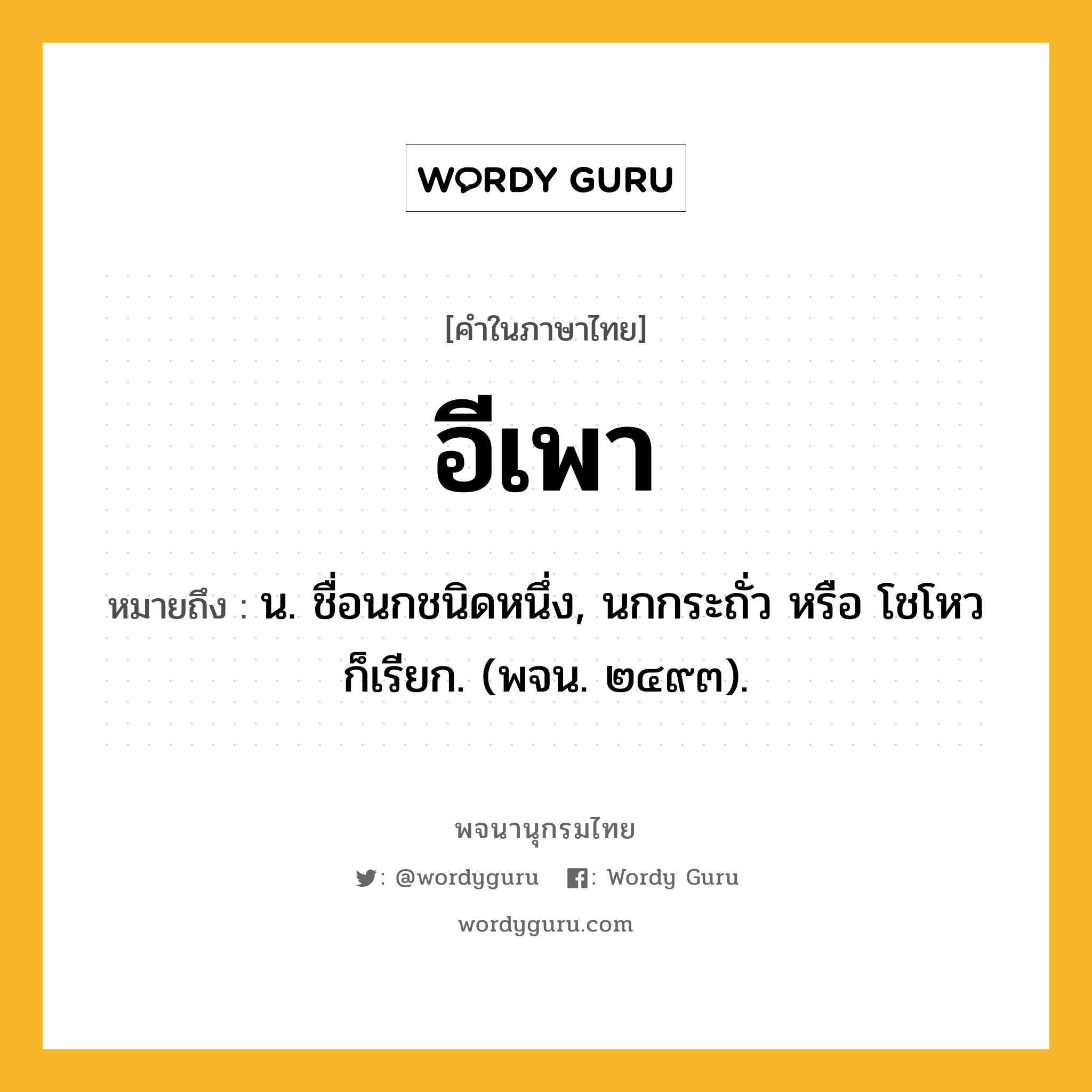 อีเพา หมายถึงอะไร?, คำในภาษาไทย อีเพา หมายถึง น. ชื่อนกชนิดหนึ่ง, นกกระถั่ว หรือ โชโหว ก็เรียก. (พจน. ๒๔๙๓).