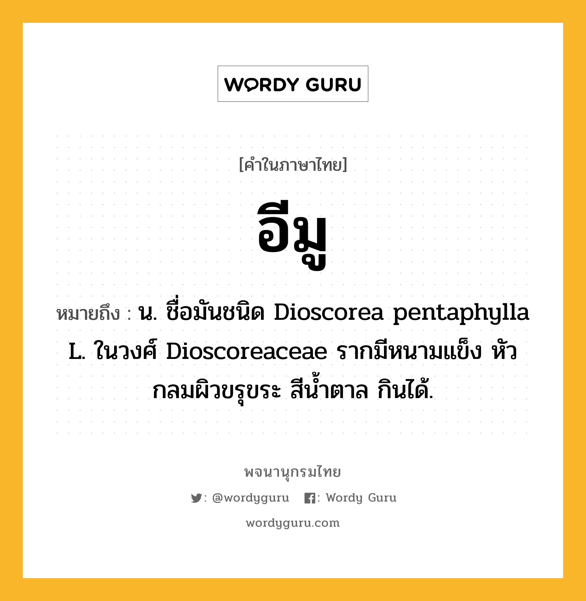 อีมู หมายถึงอะไร?, คำในภาษาไทย อีมู หมายถึง น. ชื่อมันชนิด Dioscorea pentaphylla L. ในวงศ์ Dioscoreaceae รากมีหนามแข็ง หัวกลมผิวขรุขระ สีนํ้าตาล กินได้.