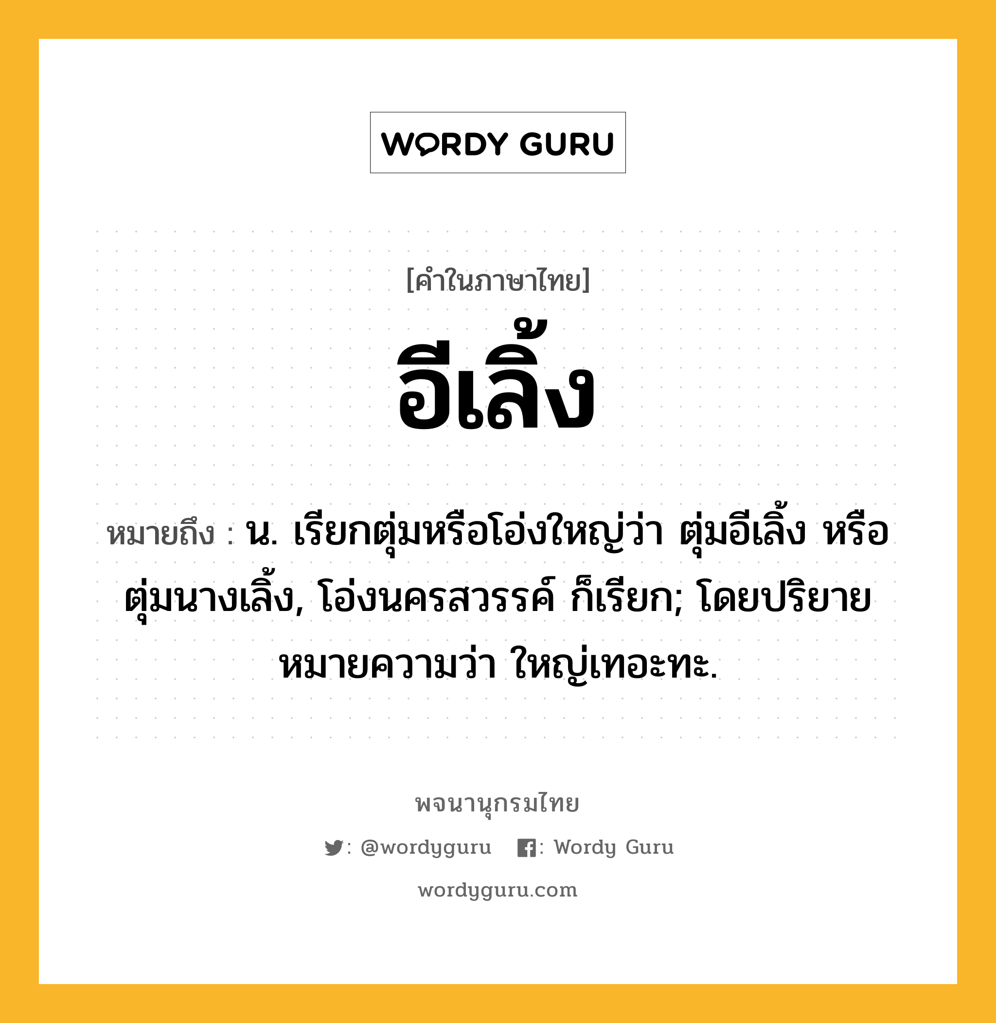 อีเลิ้ง ความหมาย หมายถึงอะไร?, คำในภาษาไทย อีเลิ้ง หมายถึง น. เรียกตุ่มหรือโอ่งใหญ่ว่า ตุ่มอีเลิ้ง หรือ ตุ่มนางเลิ้ง, โอ่งนครสวรรค์ ก็เรียก; โดยปริยายหมายความว่า ใหญ่เทอะทะ.