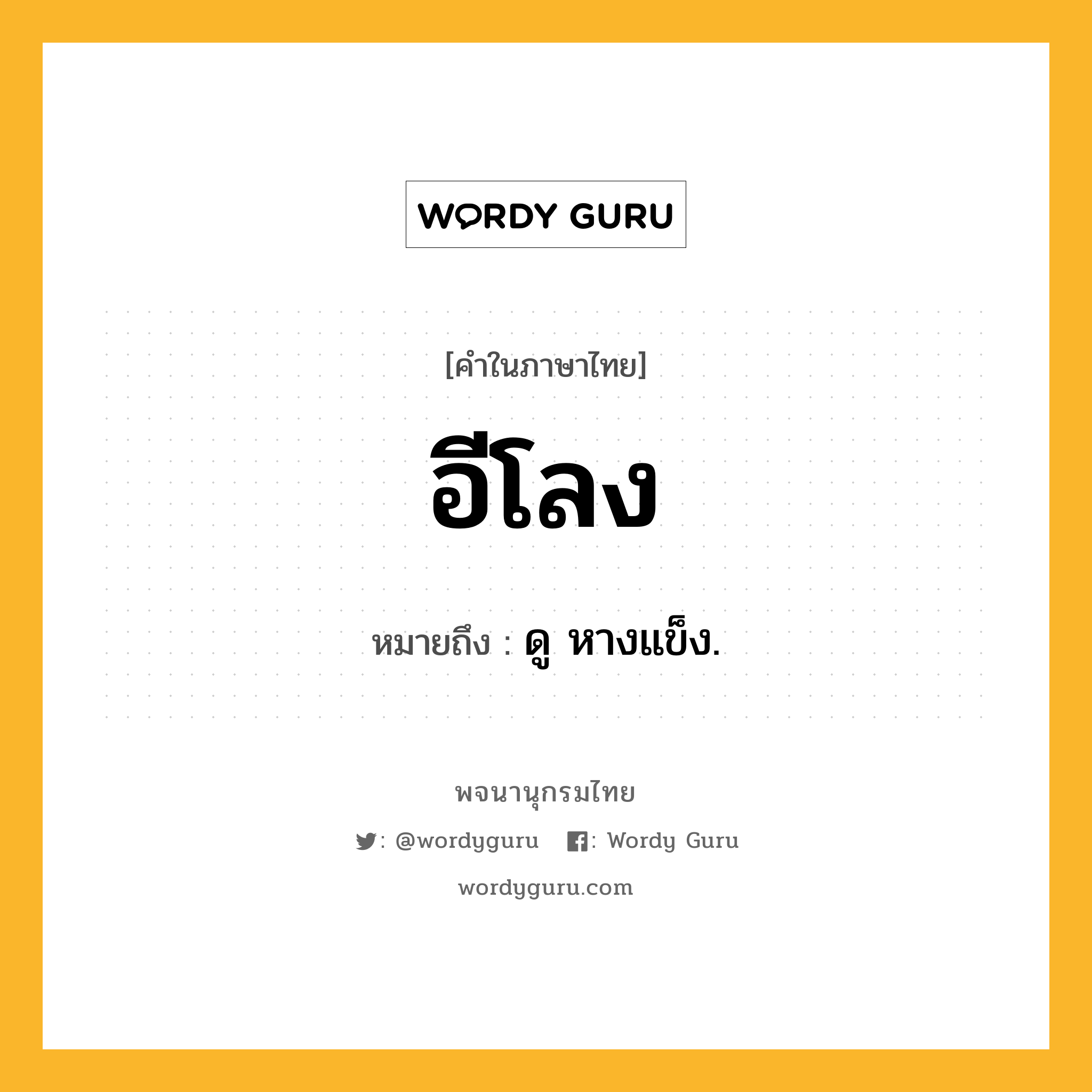 อีโลง ความหมาย หมายถึงอะไร?, คำในภาษาไทย อีโลง หมายถึง ดู หางแข็ง.