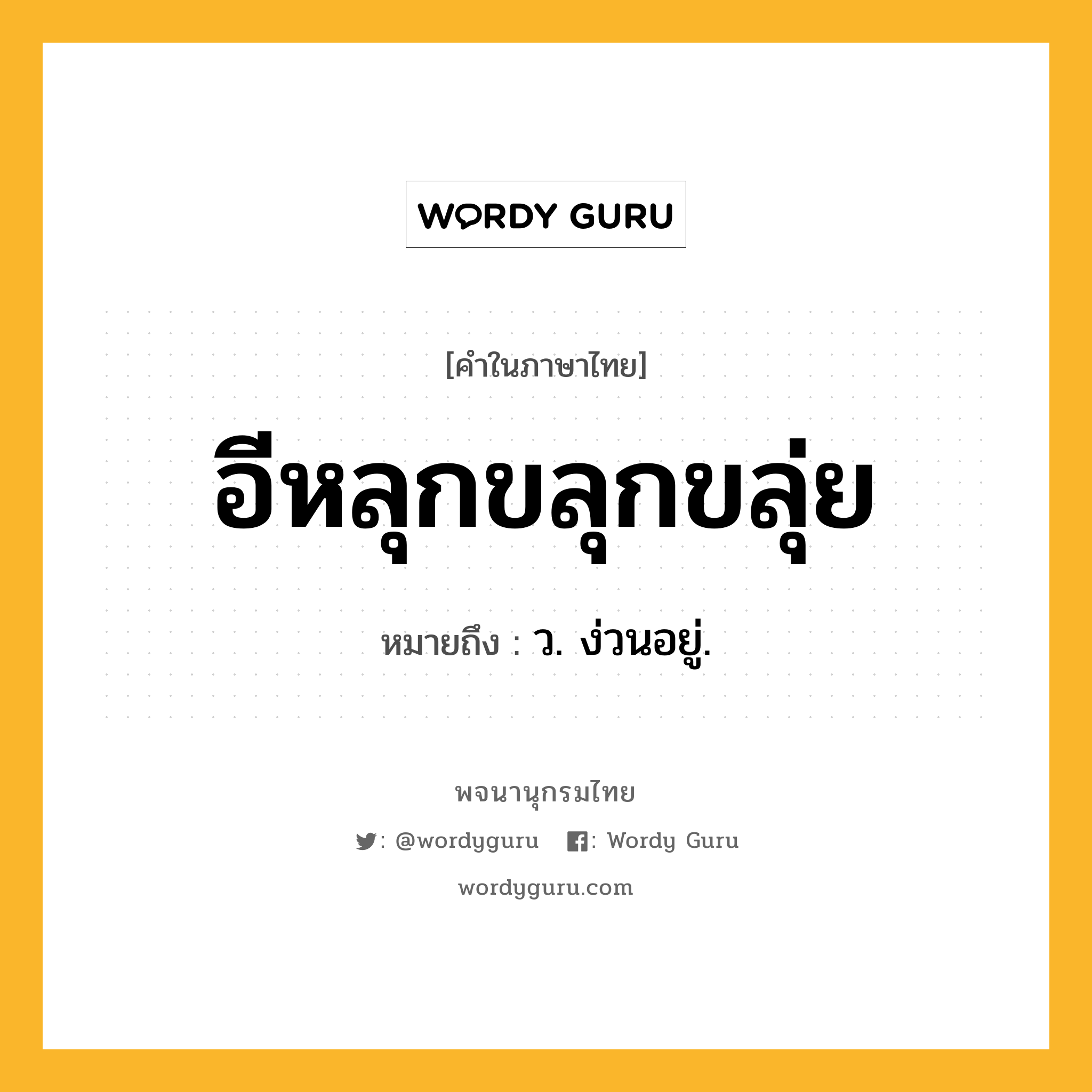 อีหลุกขลุกขลุ่ย หมายถึงอะไร?, คำในภาษาไทย อีหลุกขลุกขลุ่ย หมายถึง ว. ง่วนอยู่.