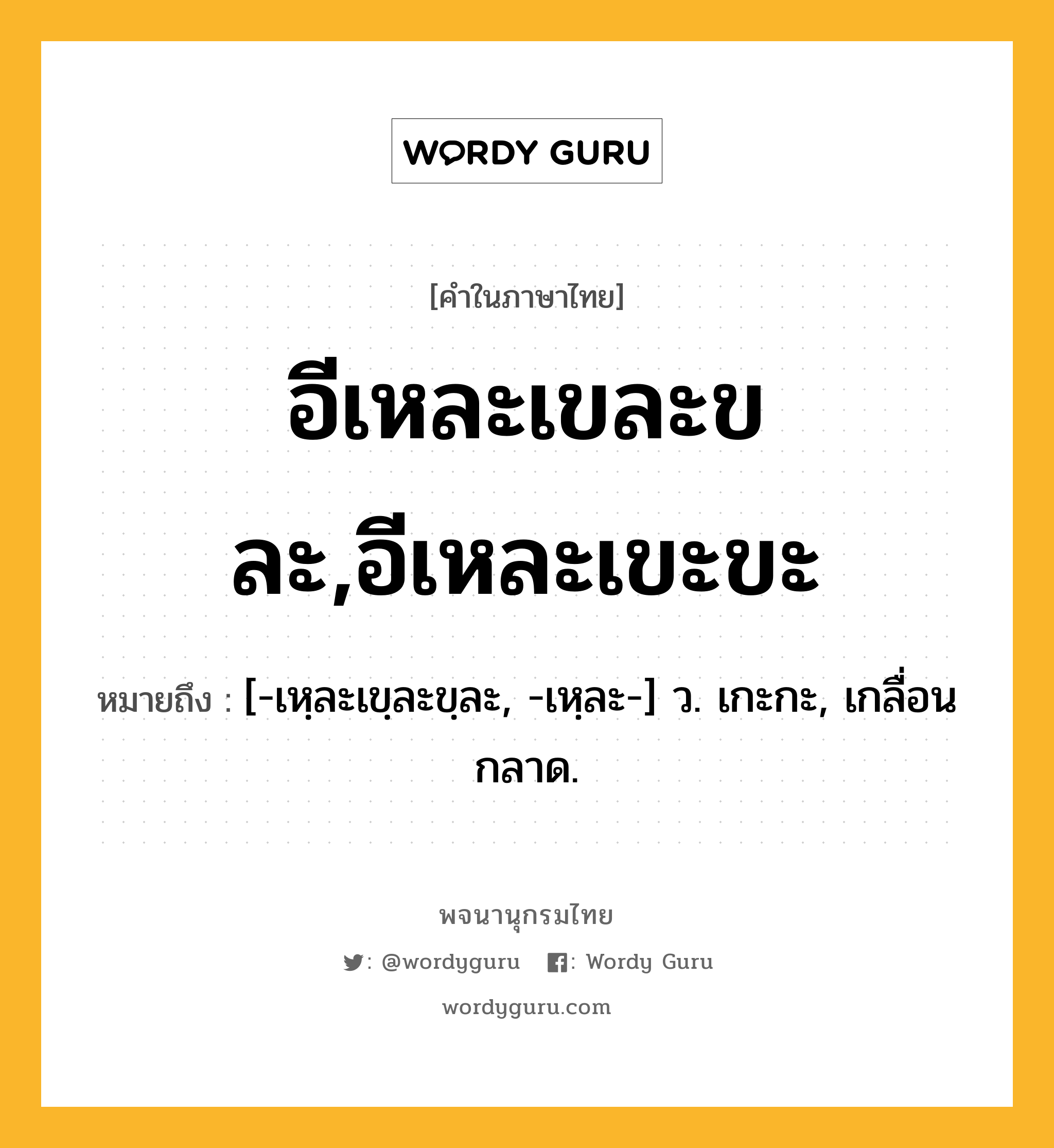 อีเหละเขละขละ,อีเหละเขะขะ หมายถึงอะไร?, คำในภาษาไทย อีเหละเขละขละ,อีเหละเขะขะ หมายถึง [-เหฺละเขฺละขฺละ, -เหฺละ-] ว. เกะกะ, เกลื่อนกลาด.