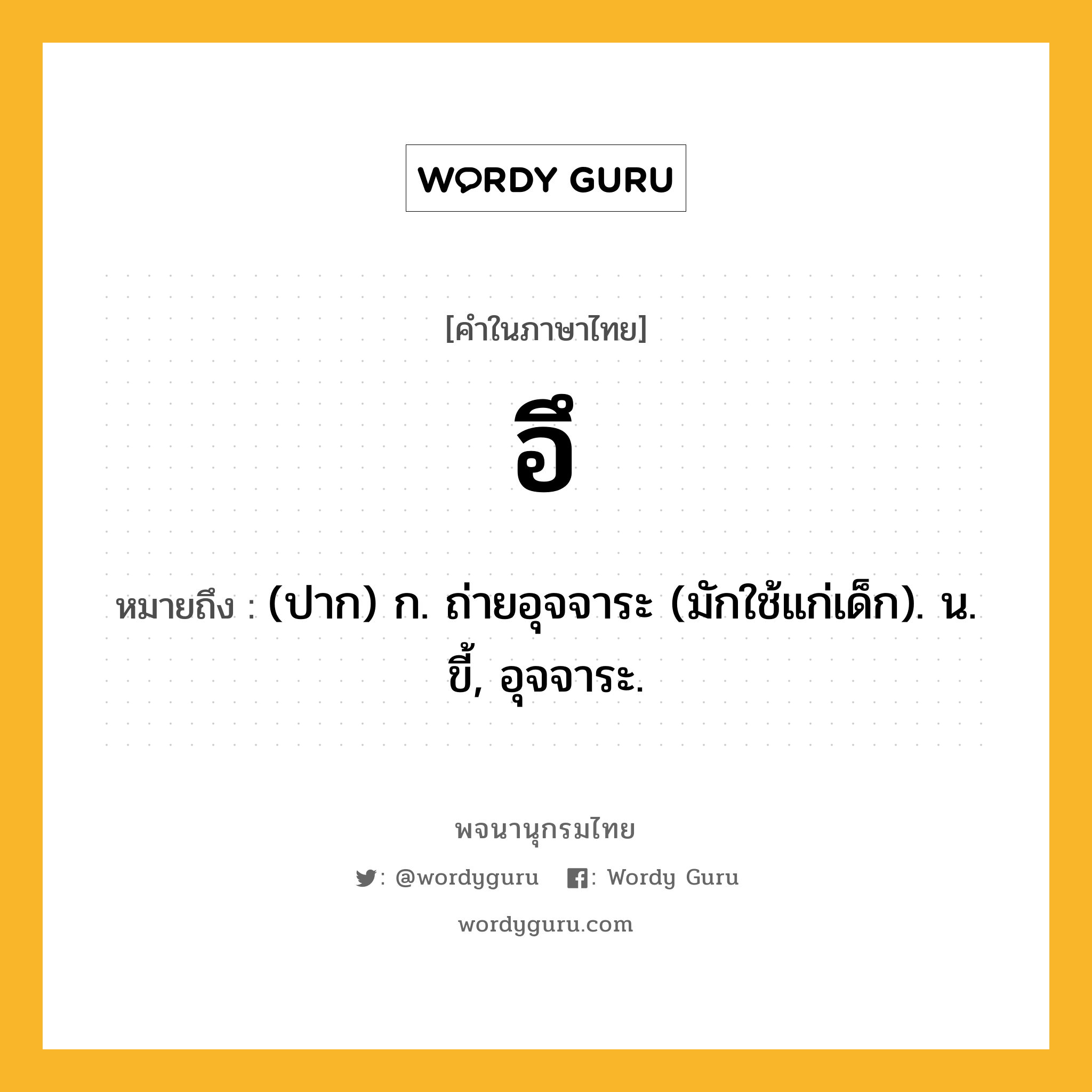 อึ หมายถึงอะไร?, คำในภาษาไทย อึ หมายถึง (ปาก) ก. ถ่ายอุจจาระ (มักใช้แก่เด็ก). น. ขี้, อุจจาระ.