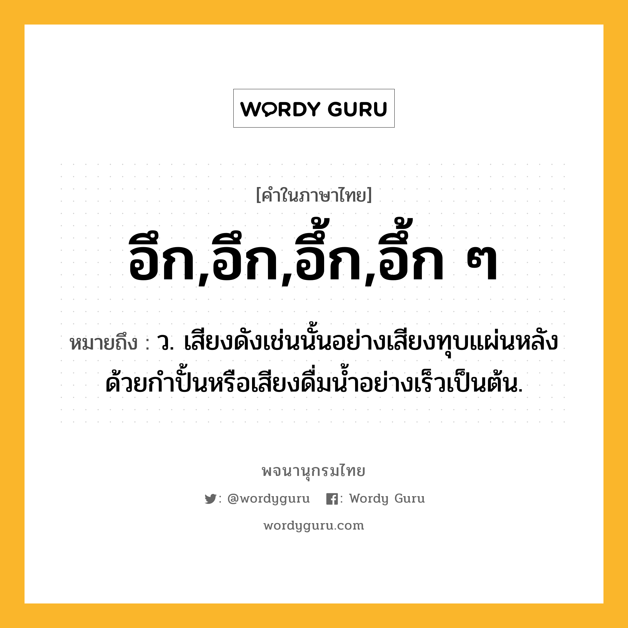 อึก,อึก,อึ้ก,อึ้ก ๆ หมายถึงอะไร?, คำในภาษาไทย อึก,อึก,อึ้ก,อึ้ก ๆ หมายถึง ว. เสียงดังเช่นนั้นอย่างเสียงทุบแผ่นหลังด้วยกำปั้นหรือเสียงดื่มน้ำอย่างเร็วเป็นต้น.