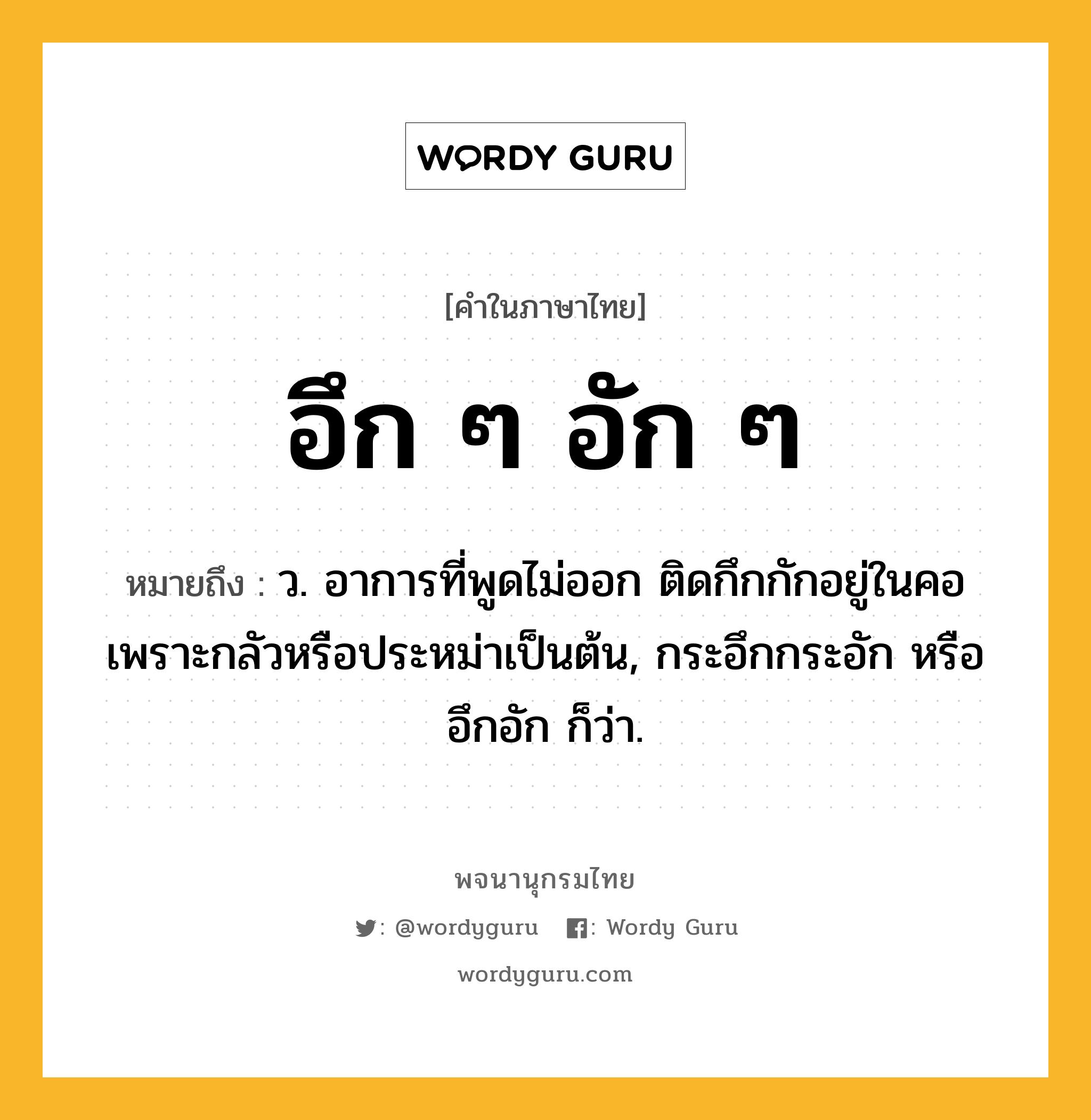 อึก ๆ อัก ๆ ความหมาย หมายถึงอะไร?, คำในภาษาไทย อึก ๆ อัก ๆ หมายถึง ว. อาการที่พูดไม่ออก ติดกึกกักอยู่ในคอเพราะกลัวหรือประหม่าเป็นต้น, กระอึกกระอัก หรือ อึกอัก ก็ว่า.