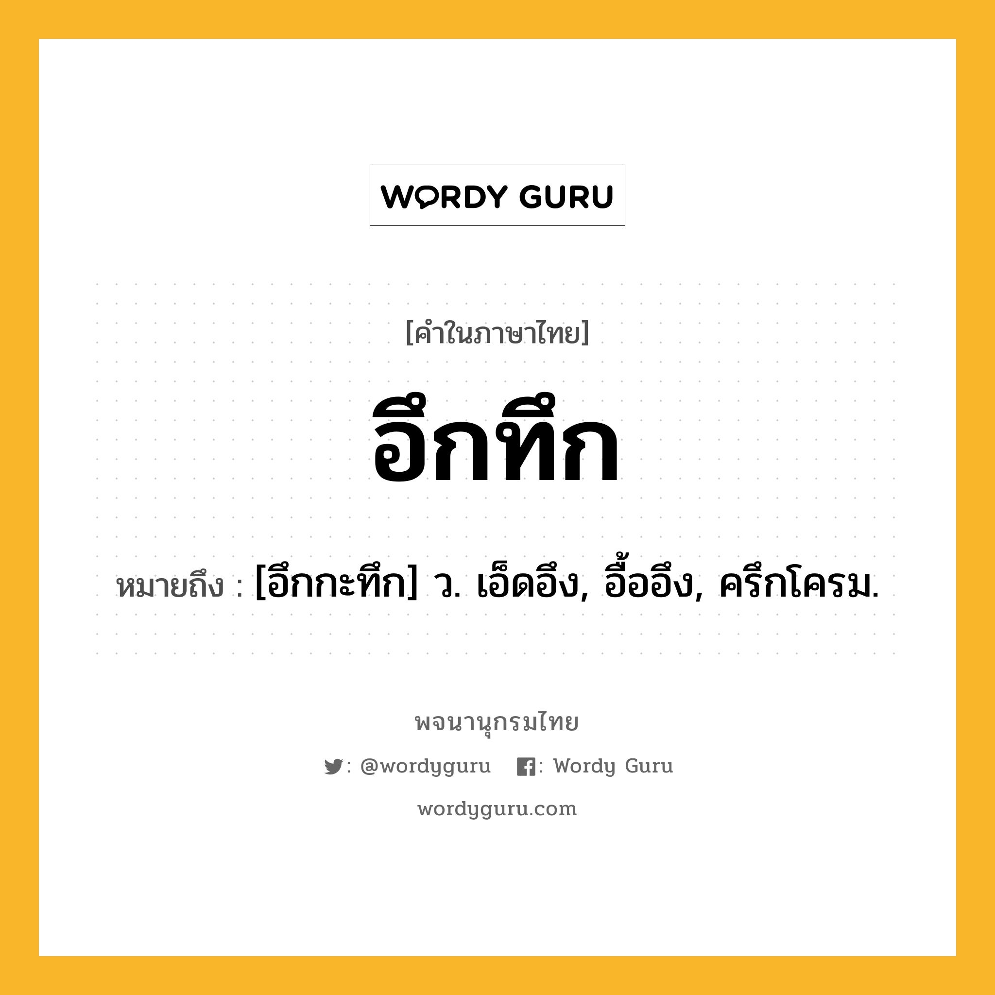 อึกทึก หมายถึงอะไร?, คำในภาษาไทย อึกทึก หมายถึง [อึกกะทึก] ว. เอ็ดอึง, อื้ออึง, ครึกโครม.