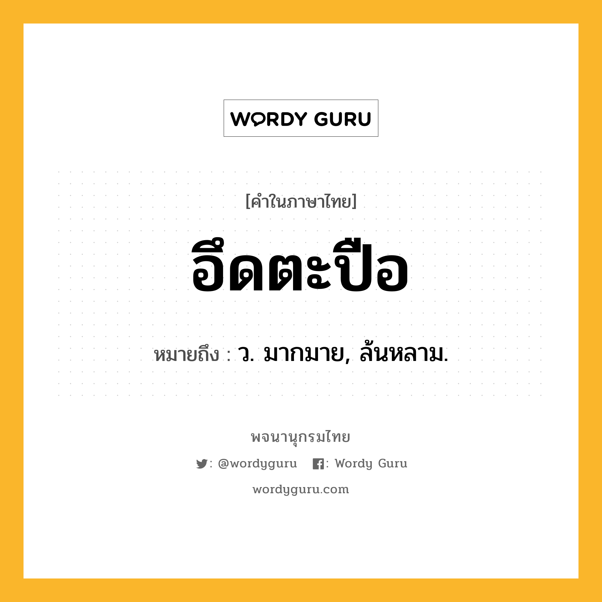 อึดตะปือ หมายถึงอะไร?, คำในภาษาไทย อึดตะปือ หมายถึง ว. มากมาย, ล้นหลาม.