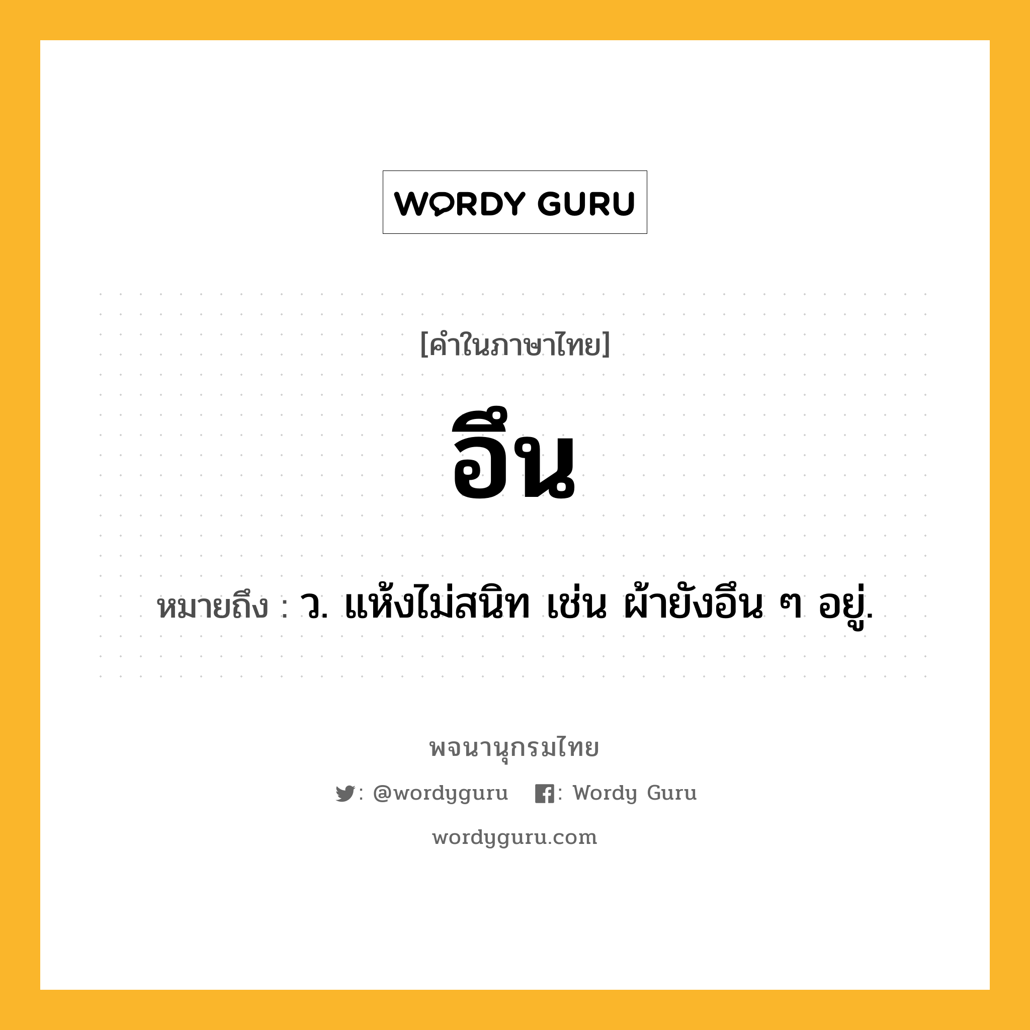 อึน หมายถึงอะไร?, คำในภาษาไทย อึน หมายถึง ว. แห้งไม่สนิท เช่น ผ้ายังอึน ๆ อยู่.