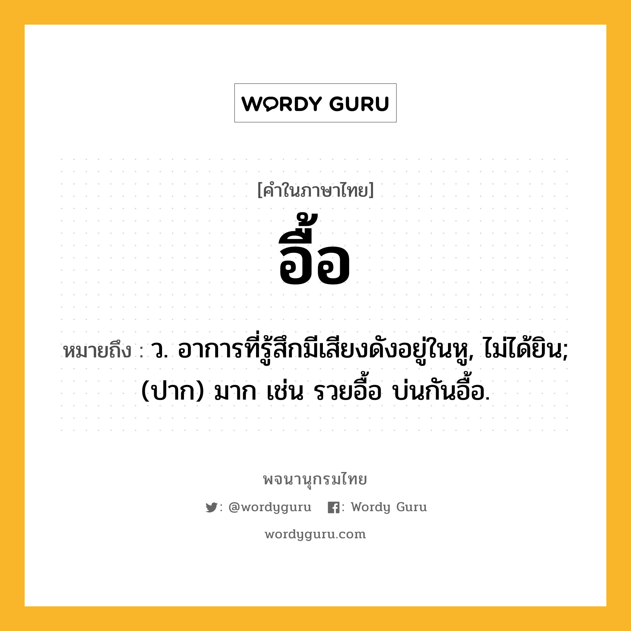 อื้อ หมายถึงอะไร?, คำในภาษาไทย อื้อ หมายถึง ว. อาการที่รู้สึกมีเสียงดังอยู่ในหู, ไม่ได้ยิน; (ปาก) มาก เช่น รวยอื้อ บ่นกันอื้อ.