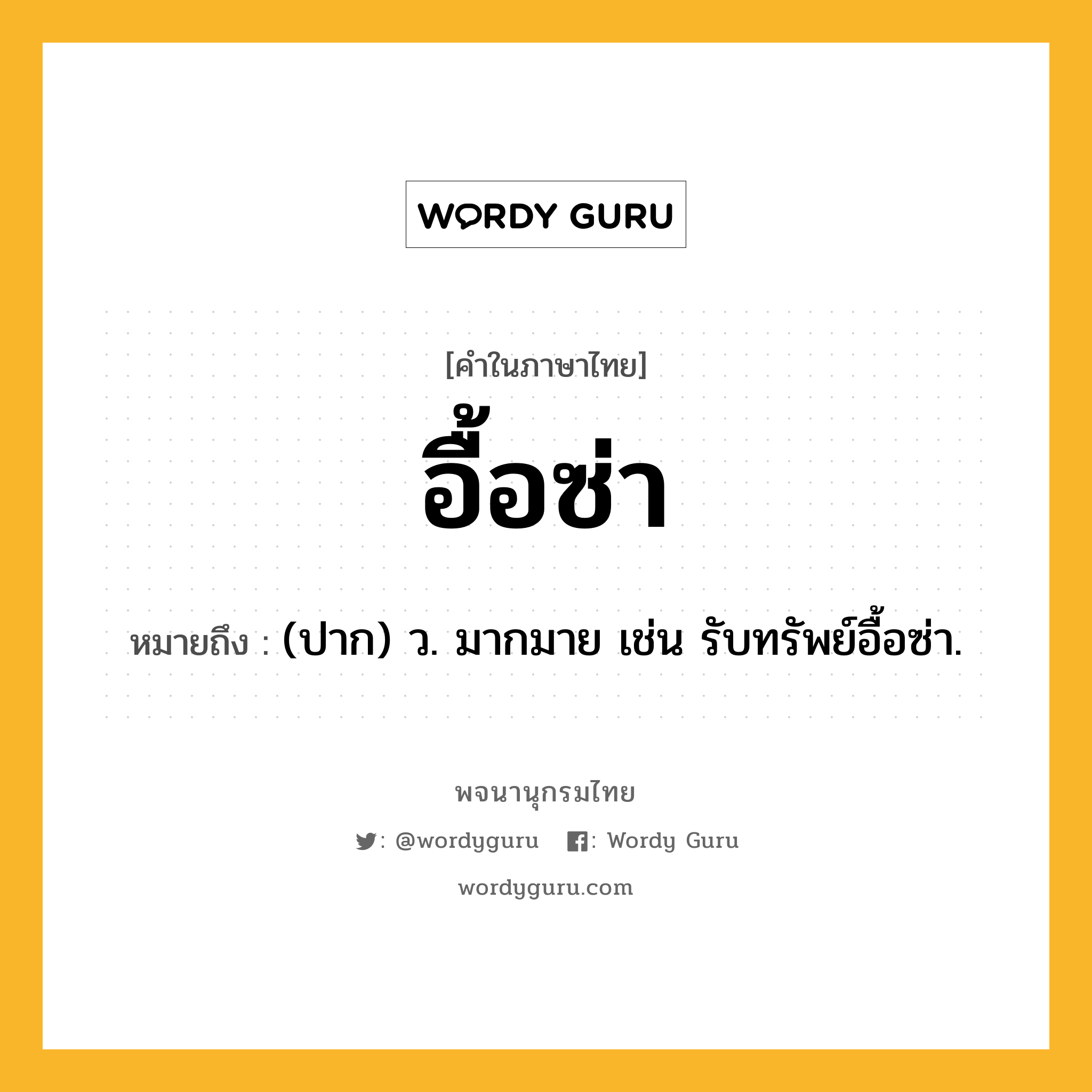 อื้อซ่า หมายถึงอะไร?, คำในภาษาไทย อื้อซ่า หมายถึง (ปาก) ว. มากมาย เช่น รับทรัพย์อื้อซ่า.