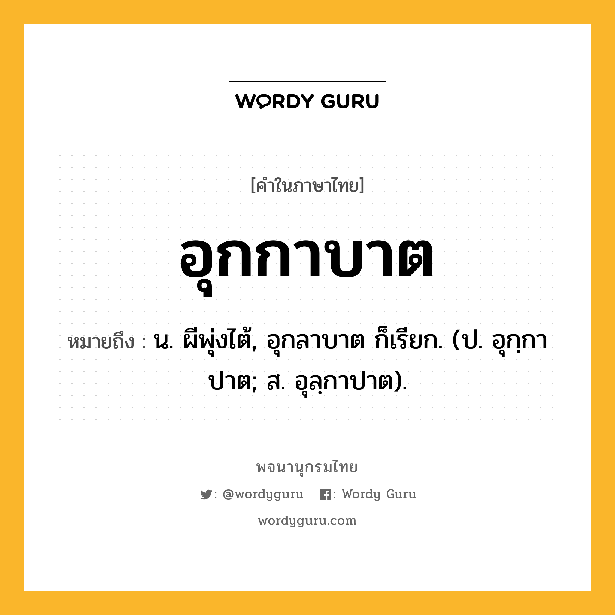 อุกกาบาต หมายถึงอะไร?, คำในภาษาไทย อุกกาบาต หมายถึง น. ผีพุ่งไต้, อุกลาบาต ก็เรียก. (ป. อุกฺกาปาต; ส. อุลฺกาปาต).