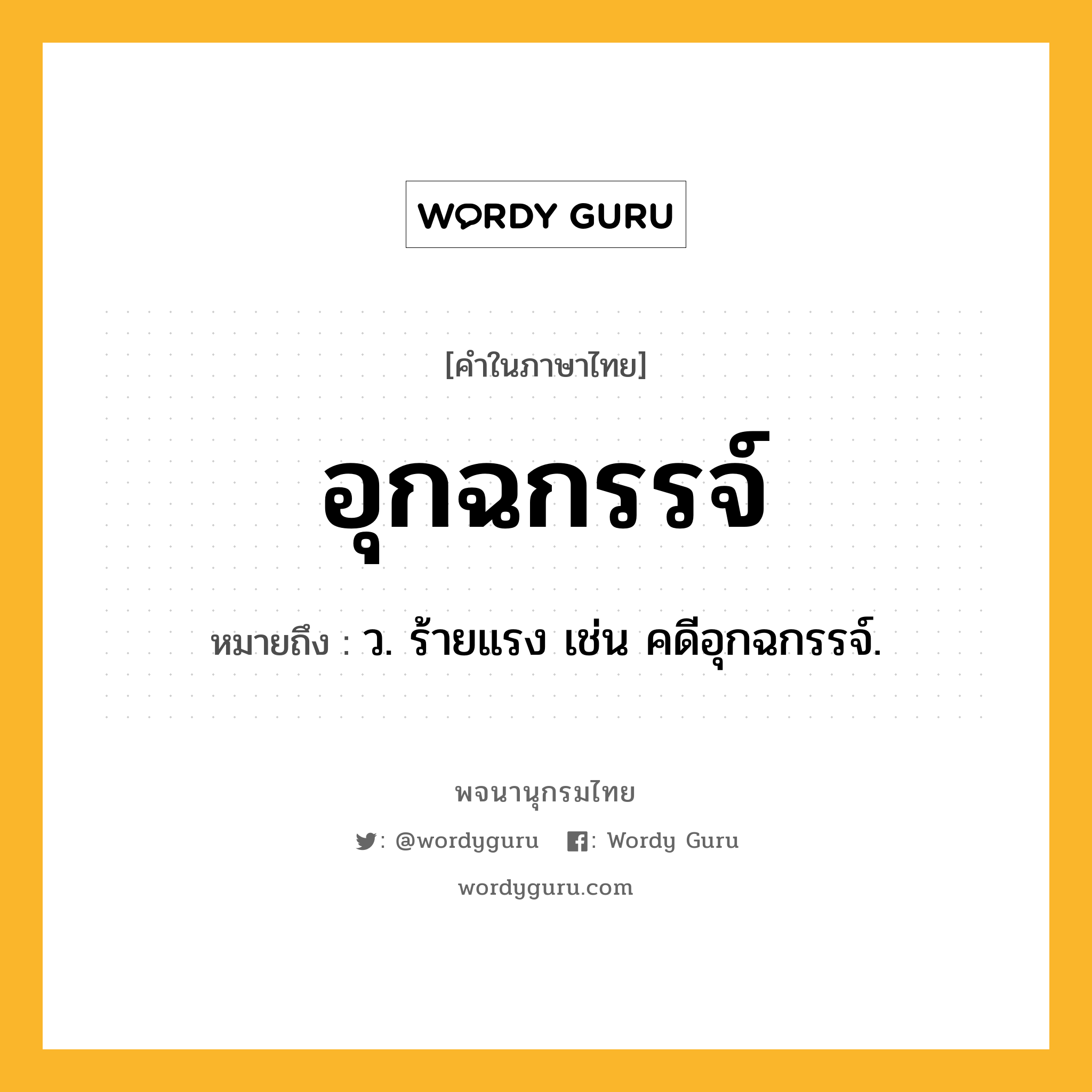 อุกฉกรรจ์ หมายถึงอะไร?, คำในภาษาไทย อุกฉกรรจ์ หมายถึง ว. ร้ายแรง เช่น คดีอุกฉกรรจ์.