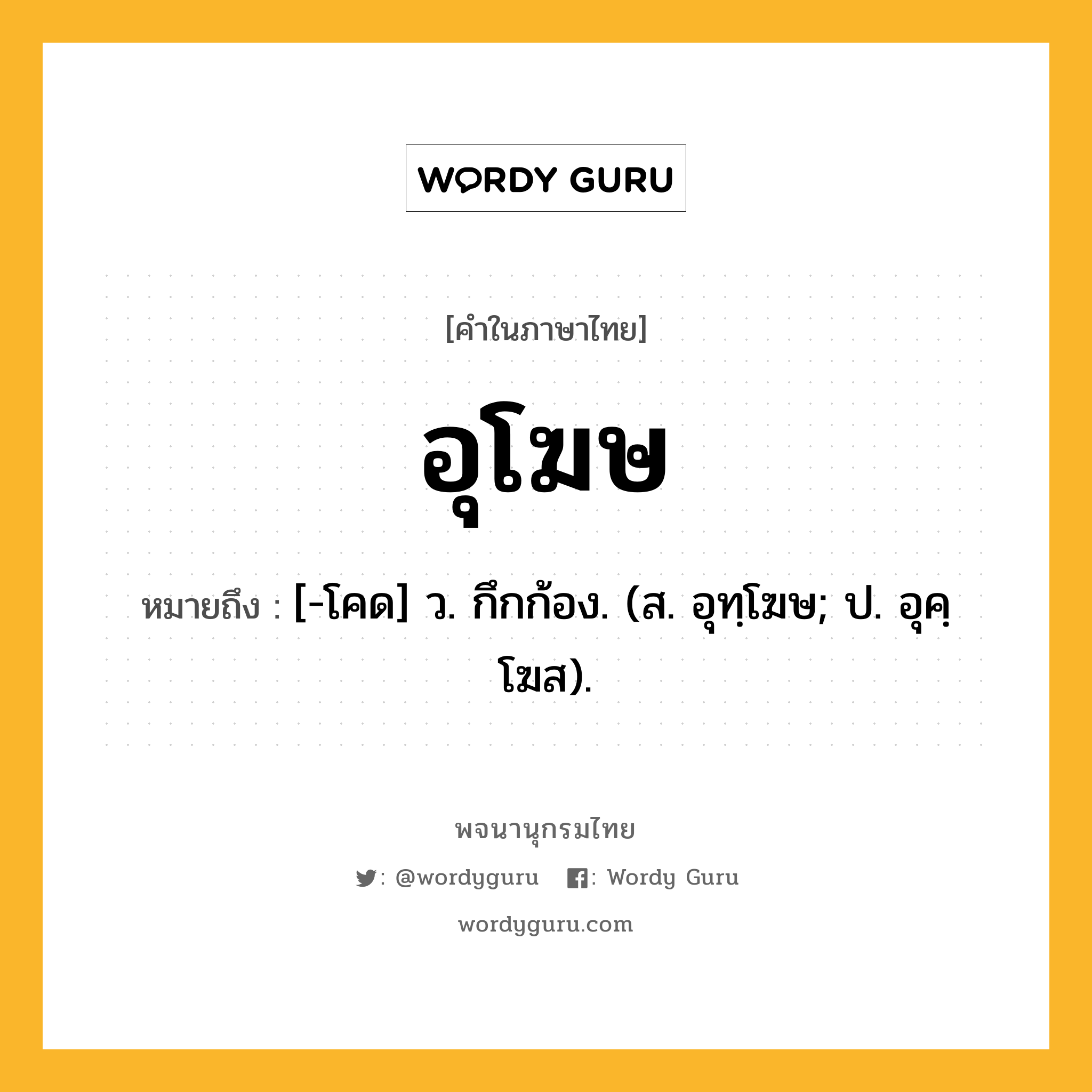 อุโฆษ ความหมาย หมายถึงอะไร?, คำในภาษาไทย อุโฆษ หมายถึง [-โคด] ว. กึกก้อง. (ส. อุทฺโฆษ; ป. อุคฺโฆส).