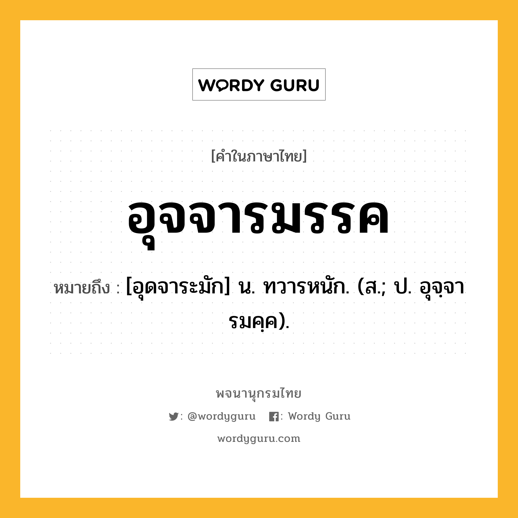 อุจจารมรรค หมายถึงอะไร?, คำในภาษาไทย อุจจารมรรค หมายถึง [อุดจาระมัก] น. ทวารหนัก. (ส.; ป. อุจฺจารมคฺค).