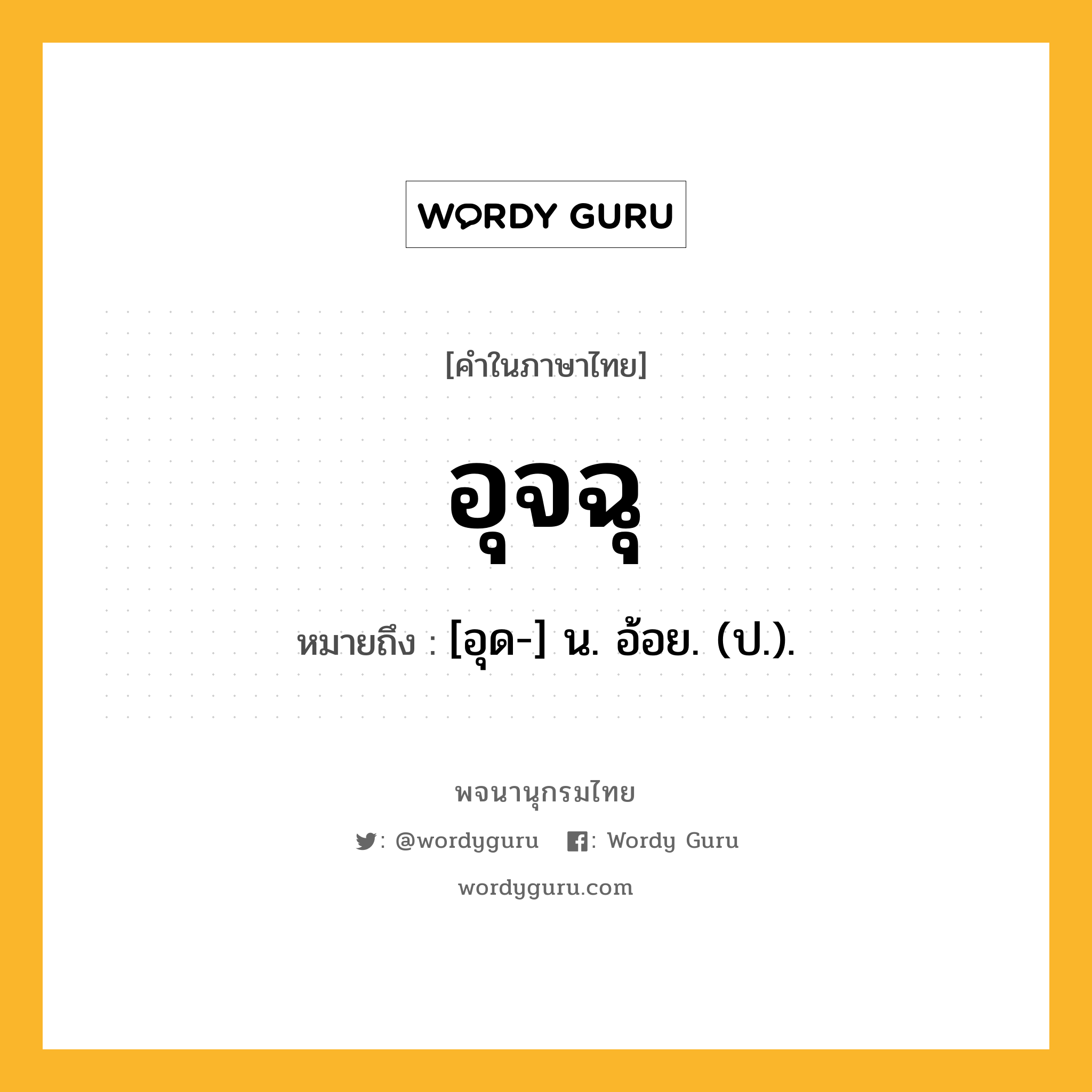 อุจฉุ หมายถึงอะไร?, คำในภาษาไทย อุจฉุ หมายถึง [อุด-] น. อ้อย. (ป.).