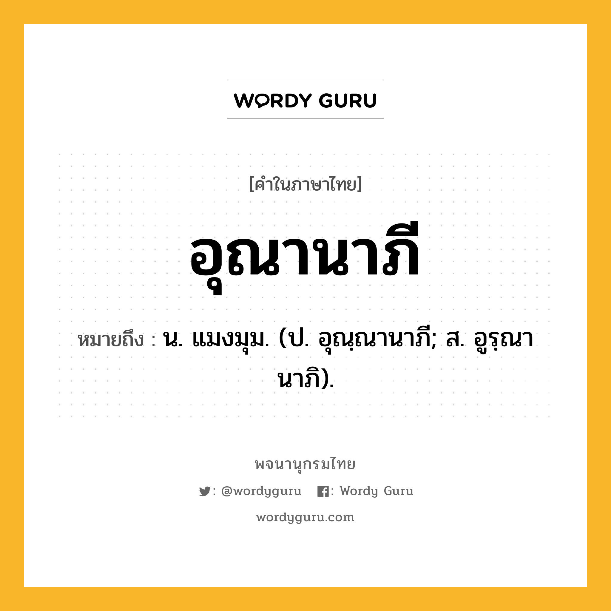 อุณานาภี ความหมาย หมายถึงอะไร?, คำในภาษาไทย อุณานาภี หมายถึง น. แมงมุม. (ป. อุณฺณานาภี; ส. อูรฺณานาภิ).