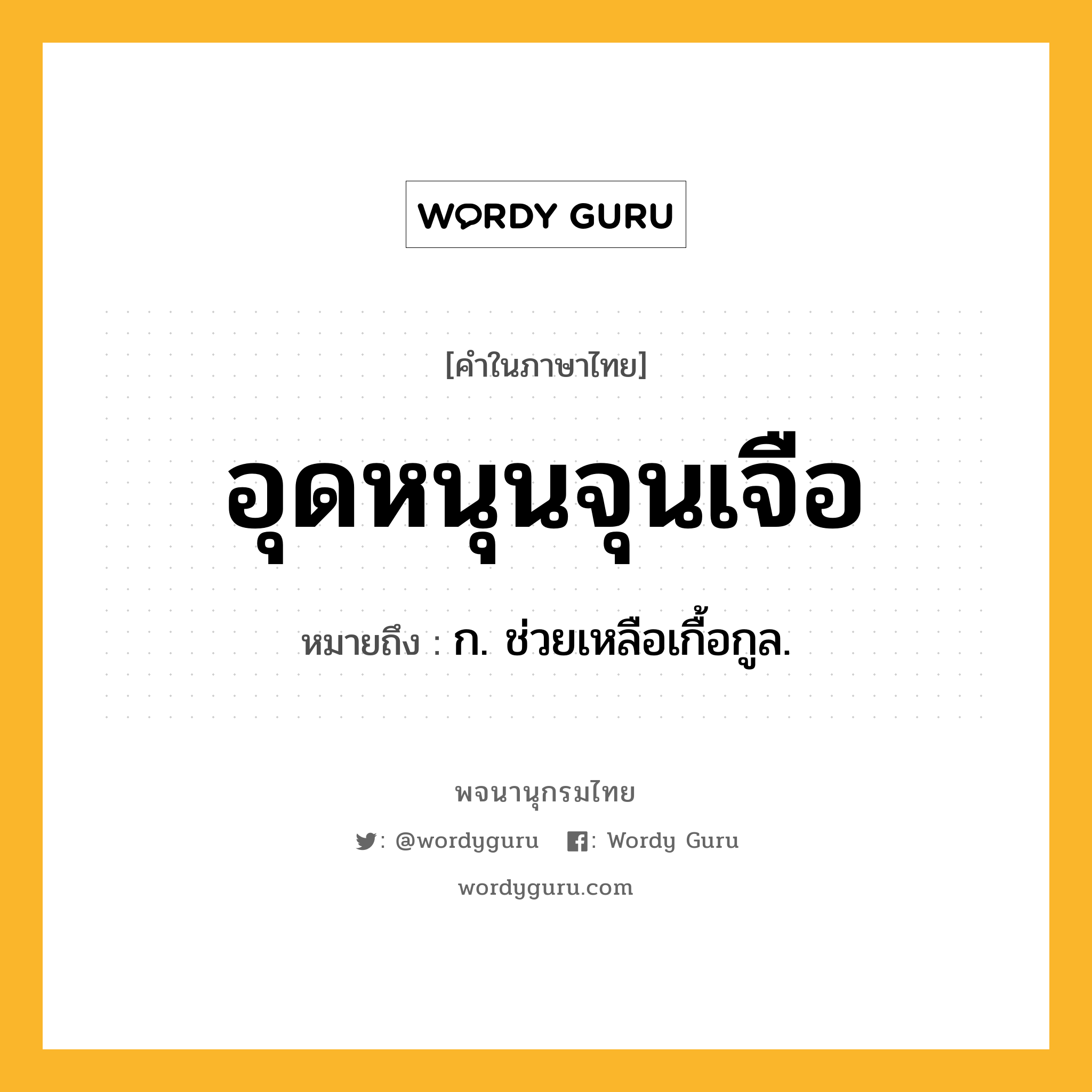 อุดหนุนจุนเจือ หมายถึงอะไร?, คำในภาษาไทย อุดหนุนจุนเจือ หมายถึง ก. ช่วยเหลือเกื้อกูล.