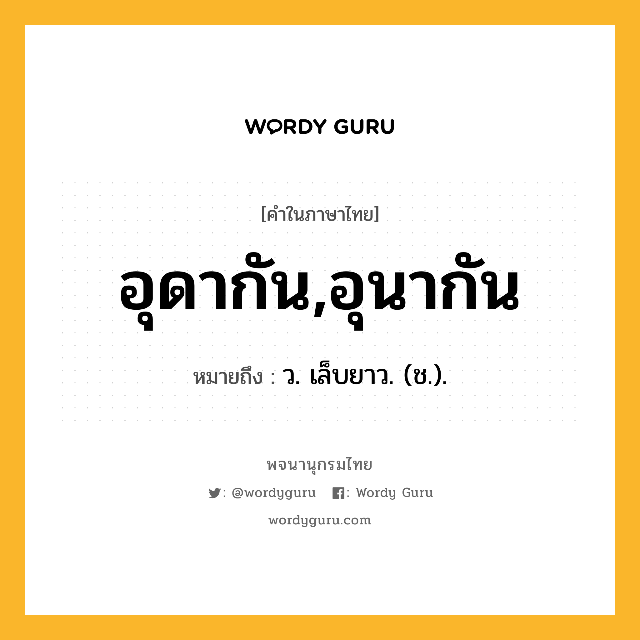 อุดากัน,อุนากัน หมายถึงอะไร?, คำในภาษาไทย อุดากัน,อุนากัน หมายถึง ว. เล็บยาว. (ช.).