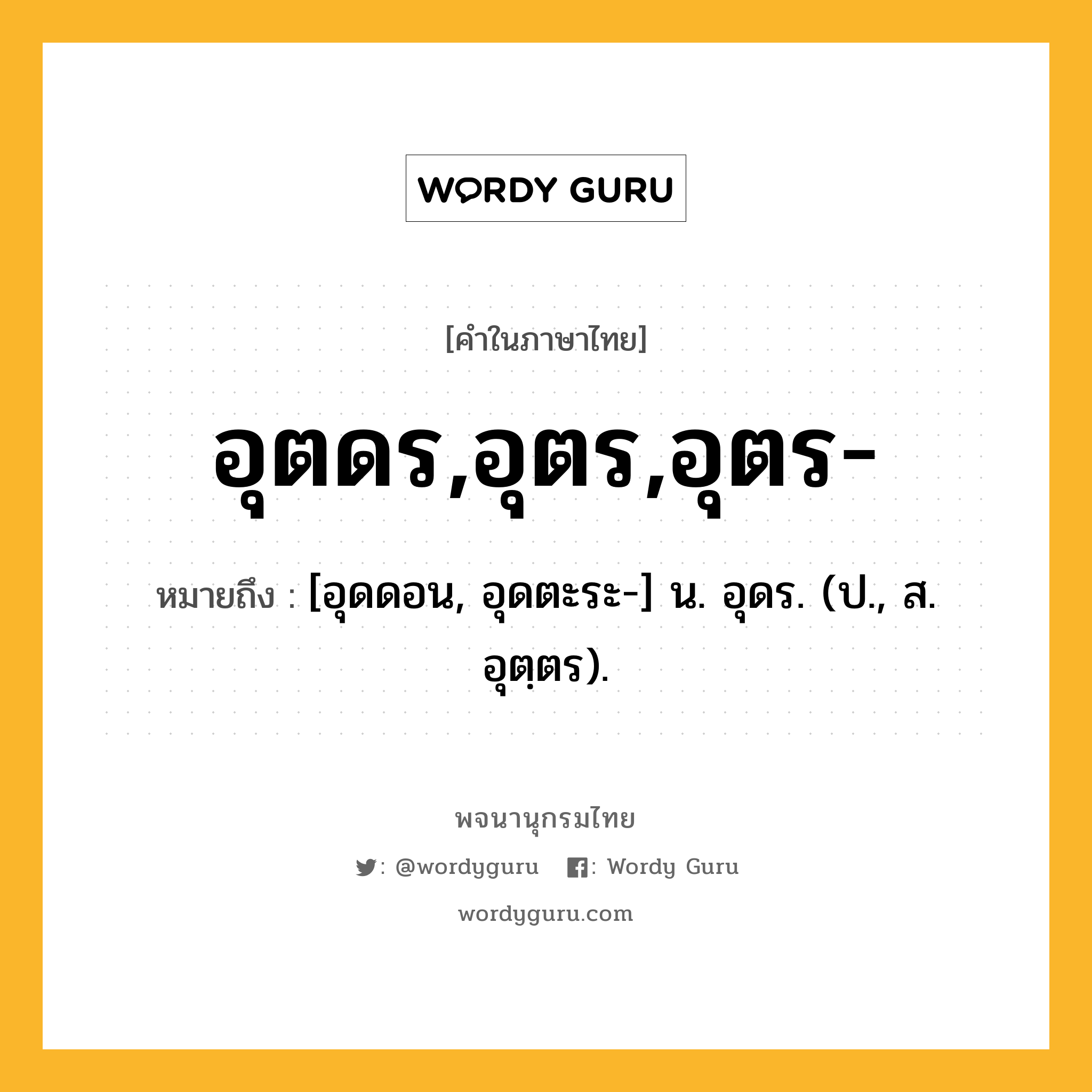 อุตดร,อุตร,อุตร- หมายถึงอะไร?, คำในภาษาไทย อุตดร,อุตร,อุตร- หมายถึง [อุดดอน, อุดตะระ-] น. อุดร. (ป., ส. อุตฺตร).