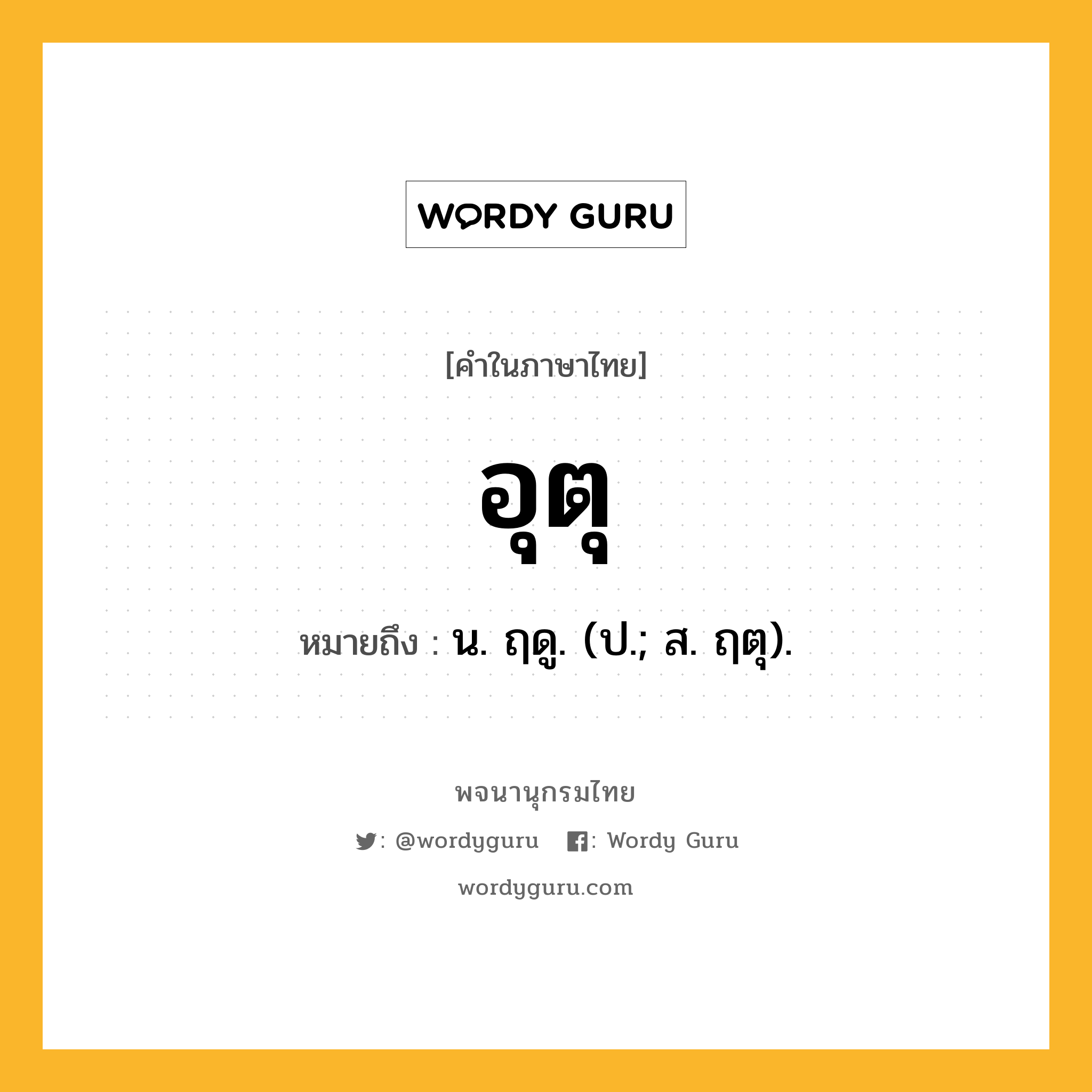 อุตุ หมายถึงอะไร?, คำในภาษาไทย อุตุ หมายถึง น. ฤดู. (ป.; ส. ฤตุ).