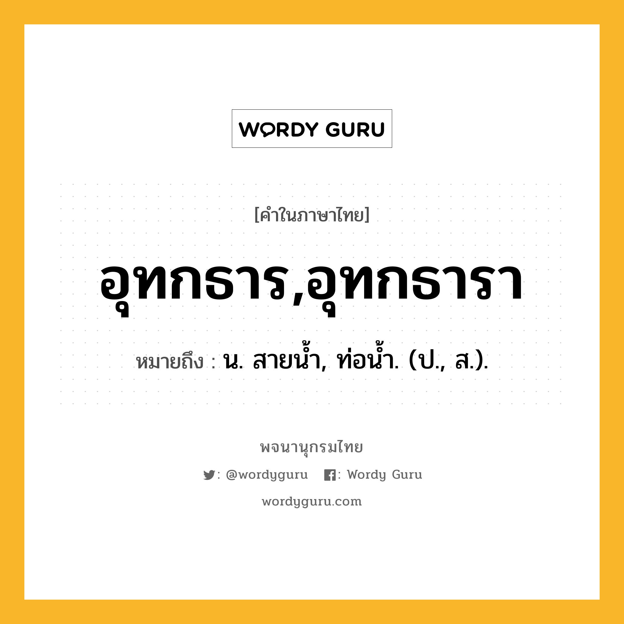 อุทกธาร,อุทกธารา หมายถึงอะไร?, คำในภาษาไทย อุทกธาร,อุทกธารา หมายถึง น. สายนํ้า, ท่อนํ้า. (ป., ส.).