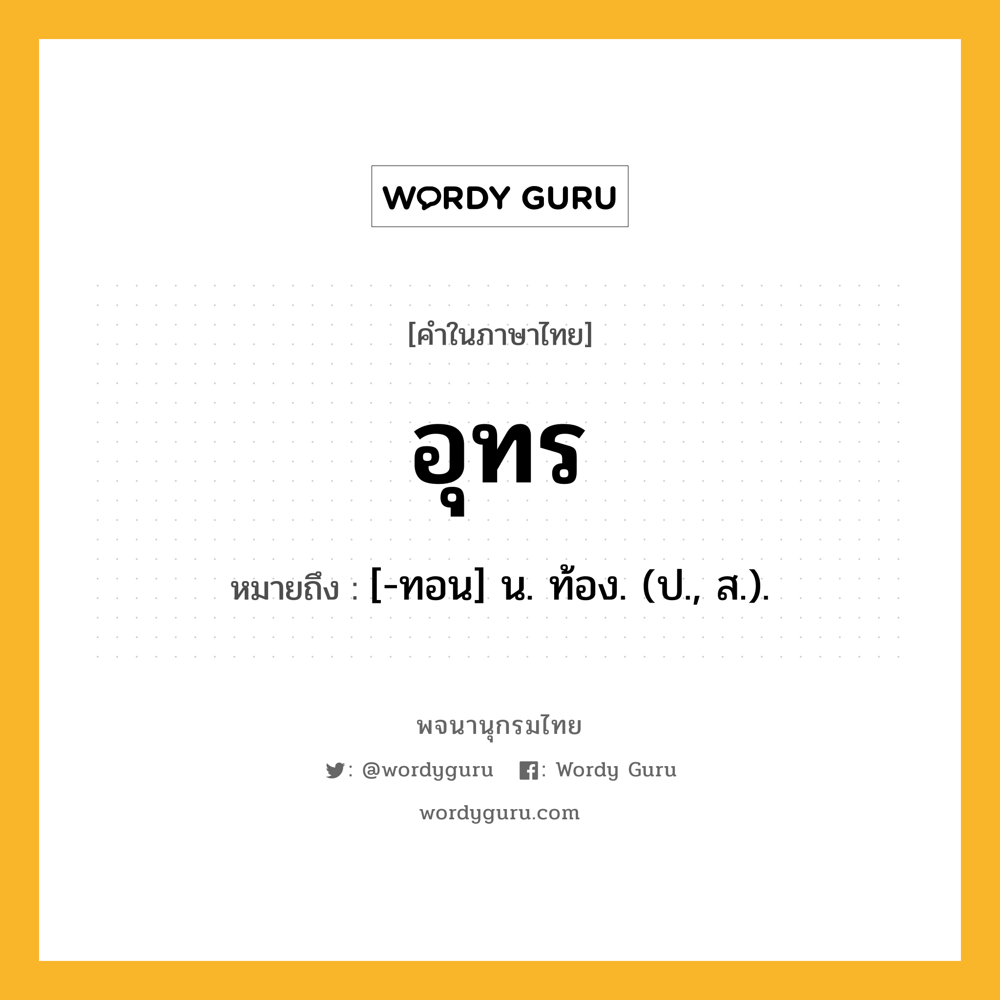 อุทร หมายถึงอะไร?, คำในภาษาไทย อุทร หมายถึง [-ทอน] น. ท้อง. (ป., ส.).