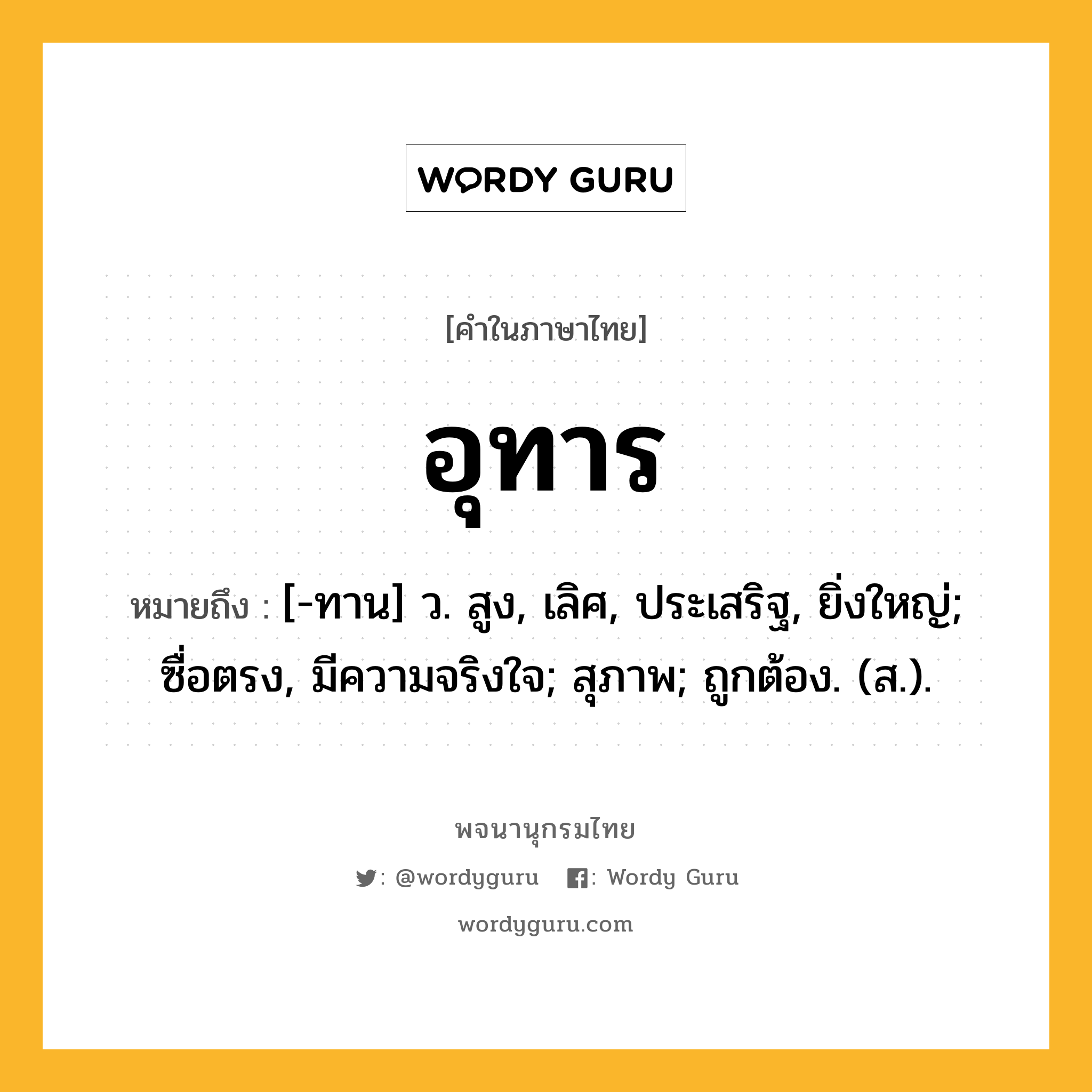 อุทาร หมายถึงอะไร?, คำในภาษาไทย อุทาร หมายถึง [-ทาน] ว. สูง, เลิศ, ประเสริฐ, ยิ่งใหญ่; ซื่อตรง, มีความจริงใจ; สุภาพ; ถูกต้อง. (ส.).