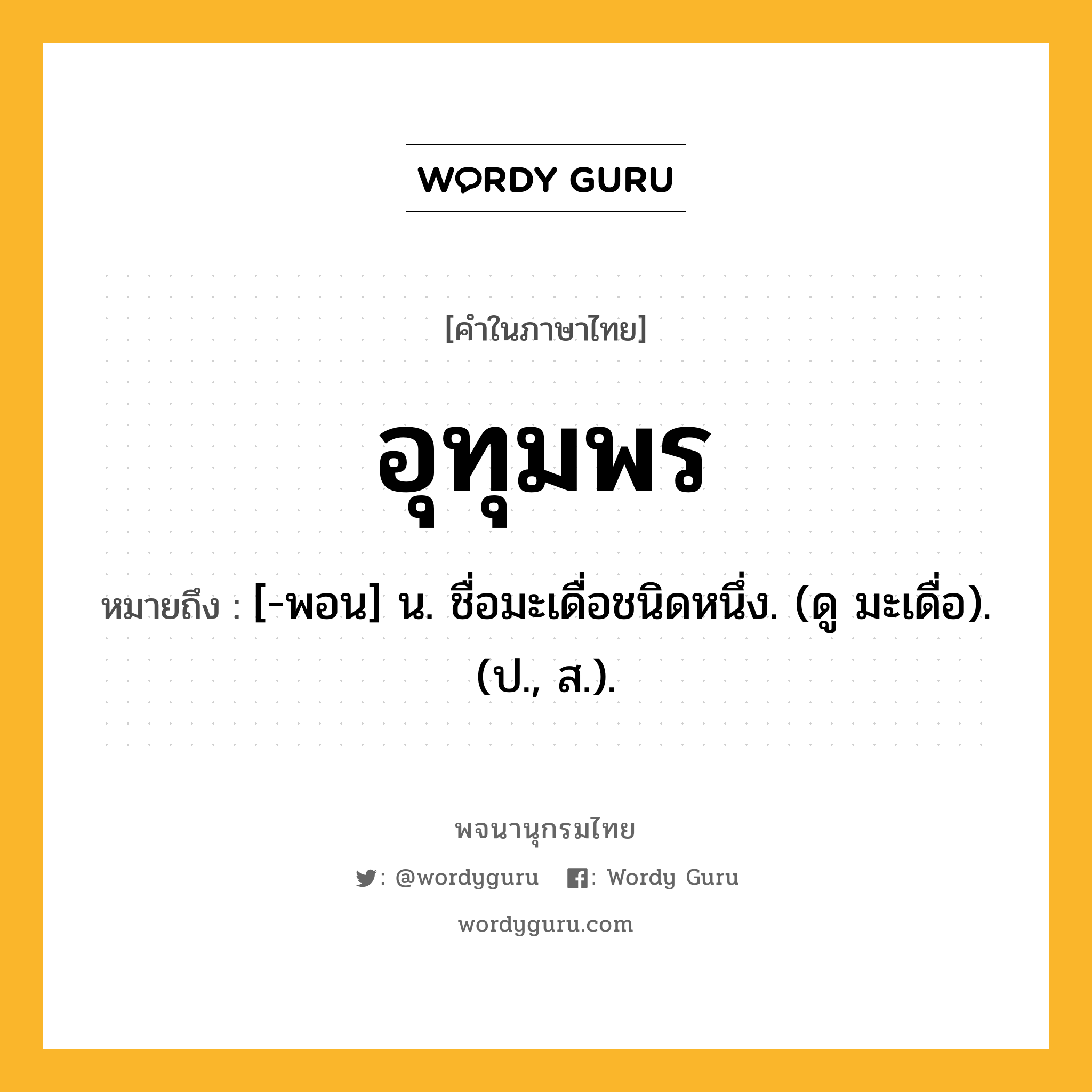 อุทุมพร หมายถึงอะไร?, คำในภาษาไทย อุทุมพร หมายถึง [-พอน] น. ชื่อมะเดื่อชนิดหนึ่ง. (ดู มะเดื่อ). (ป., ส.).