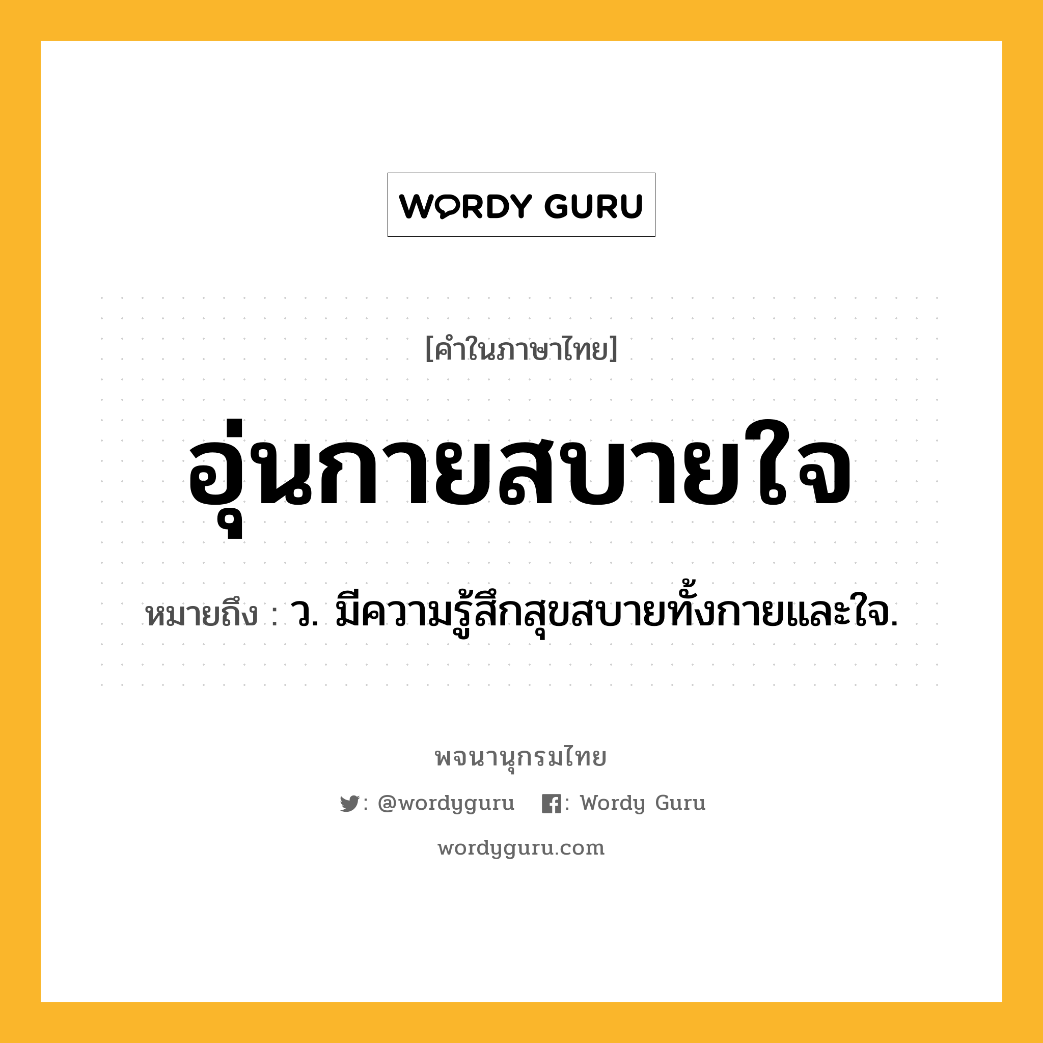 อุ่นกายสบายใจ หมายถึงอะไร?, คำในภาษาไทย อุ่นกายสบายใจ หมายถึง ว. มีความรู้สึกสุขสบายทั้งกายและใจ.