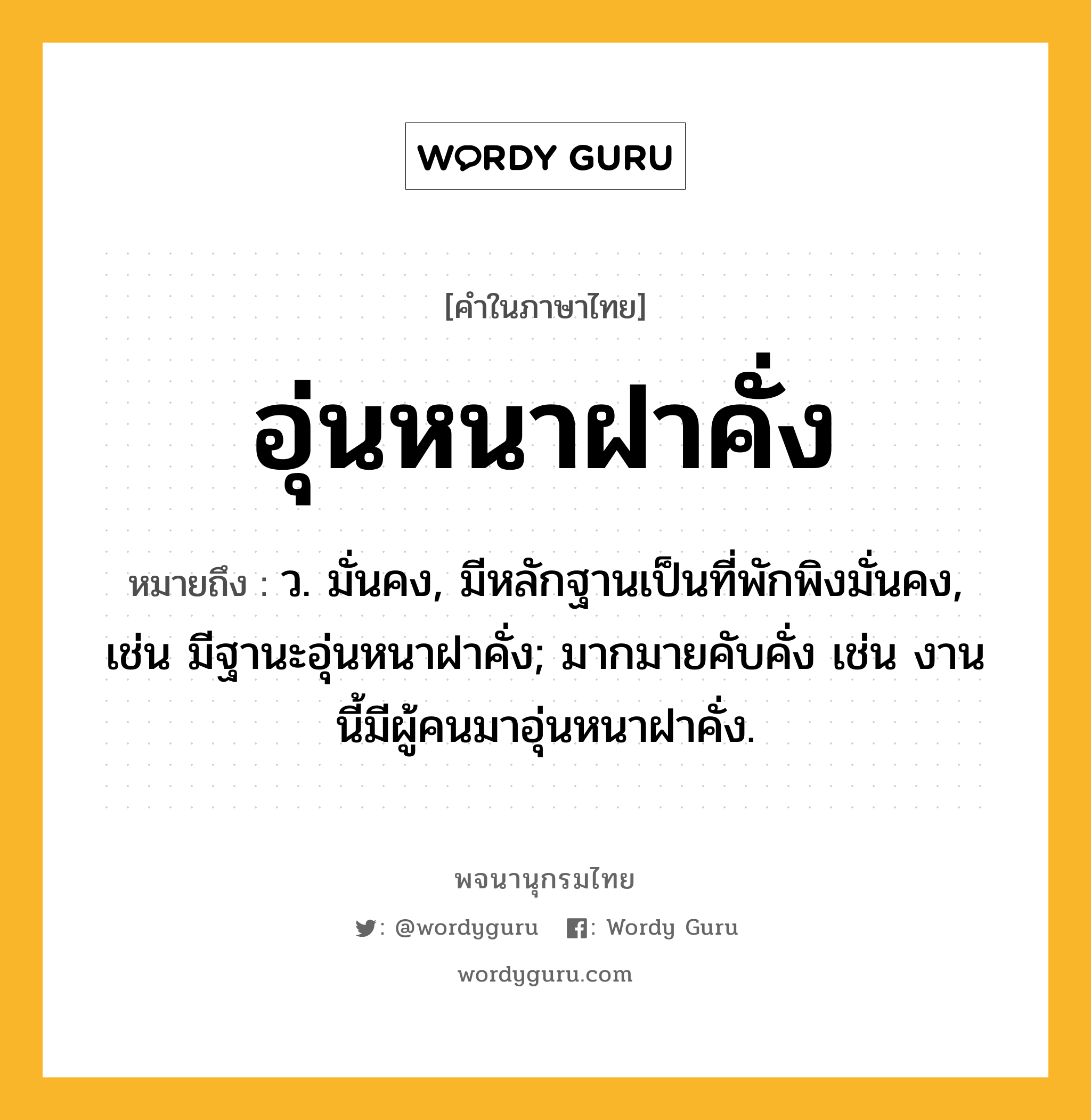 อุ่นหนาฝาคั่ง หมายถึงอะไร?, คำในภาษาไทย อุ่นหนาฝาคั่ง หมายถึง ว. มั่นคง, มีหลักฐานเป็นที่พักพิงมั่นคง, เช่น มีฐานะอุ่นหนาฝาคั่ง; มากมายคับคั่ง เช่น งานนี้มีผู้คนมาอุ่นหนาฝาคั่ง.