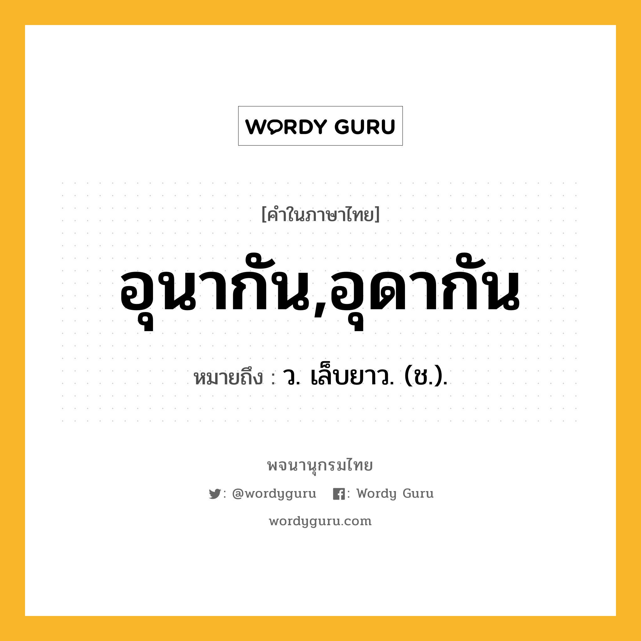 อุนากัน,อุดากัน หมายถึงอะไร?, คำในภาษาไทย อุนากัน,อุดากัน หมายถึง ว. เล็บยาว. (ช.).