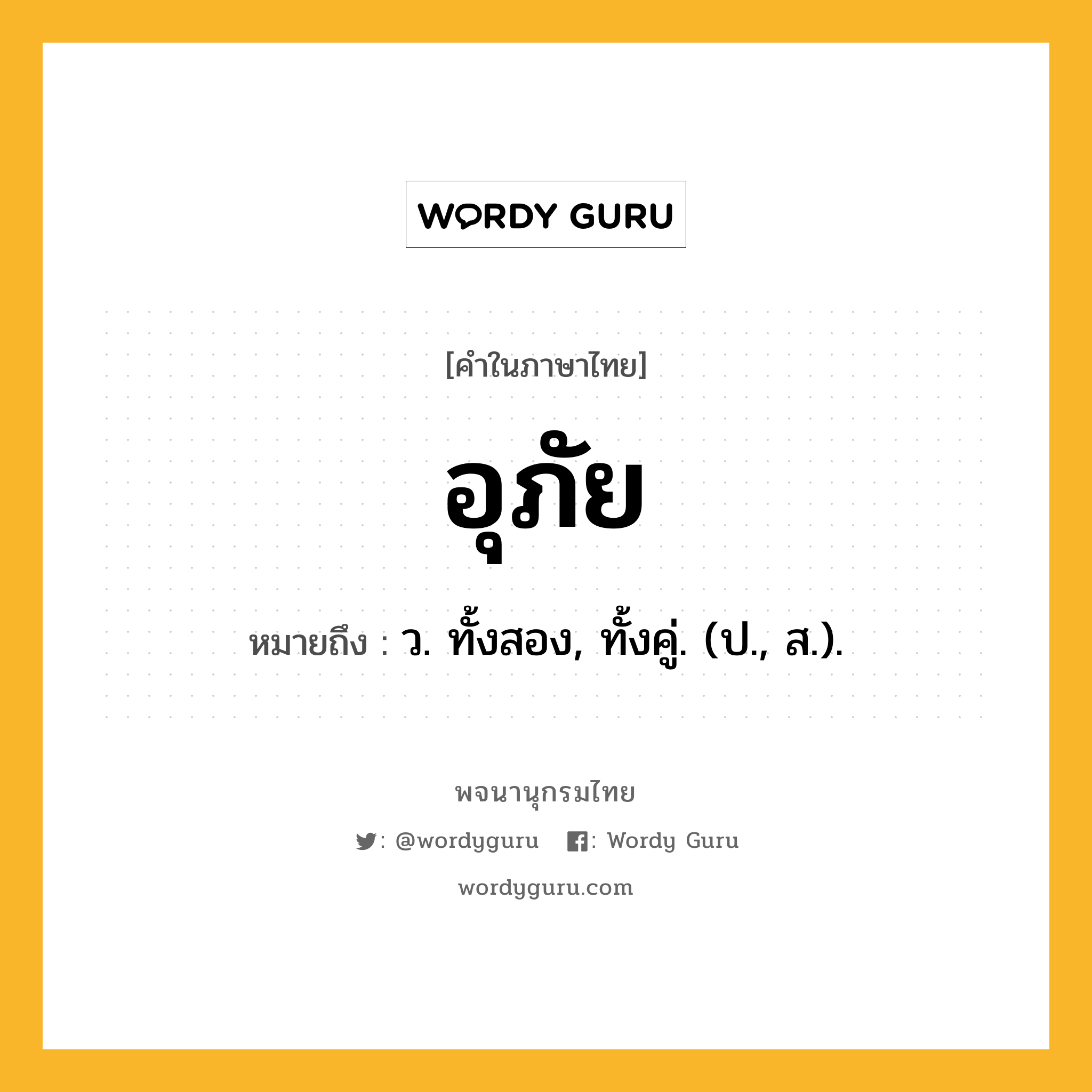 อุภัย หมายถึงอะไร?, คำในภาษาไทย อุภัย หมายถึง ว. ทั้งสอง, ทั้งคู่. (ป., ส.).