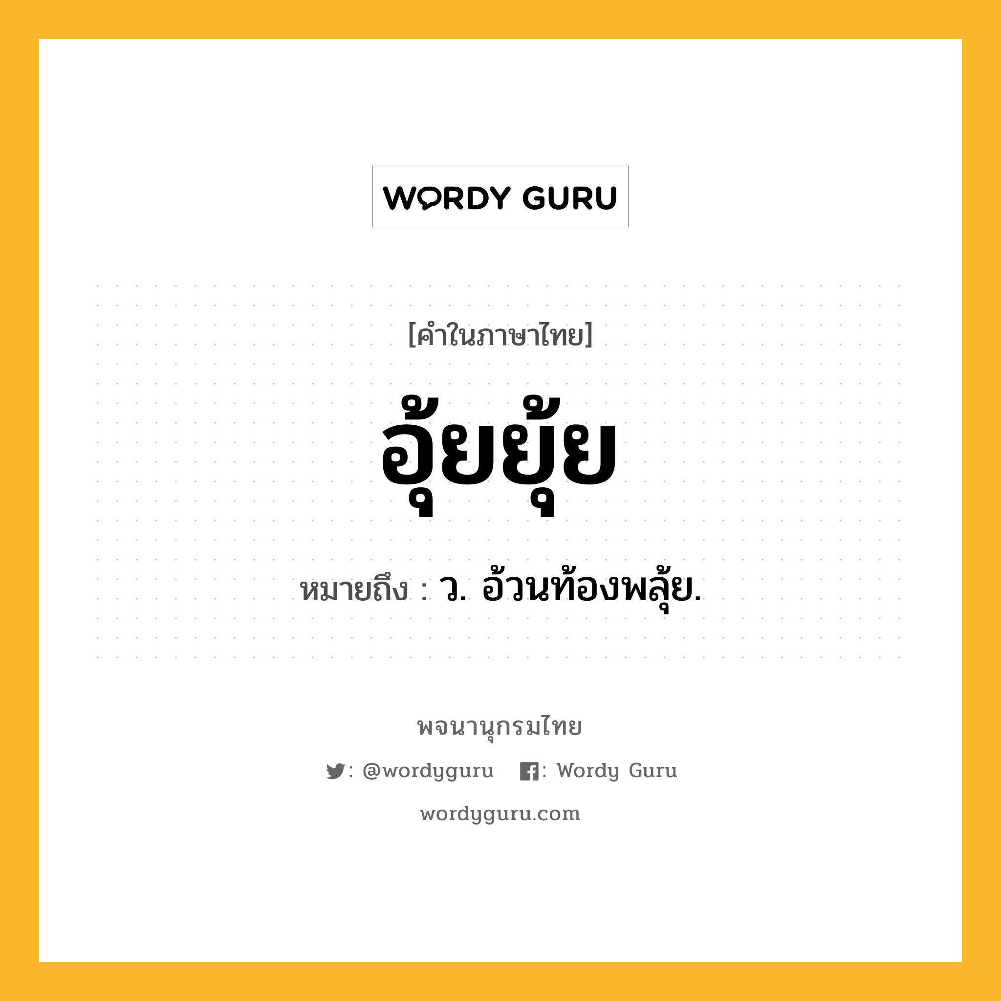 อุ้ยยุ้ย หมายถึงอะไร?, คำในภาษาไทย อุ้ยยุ้ย หมายถึง ว. อ้วนท้องพลุ้ย.