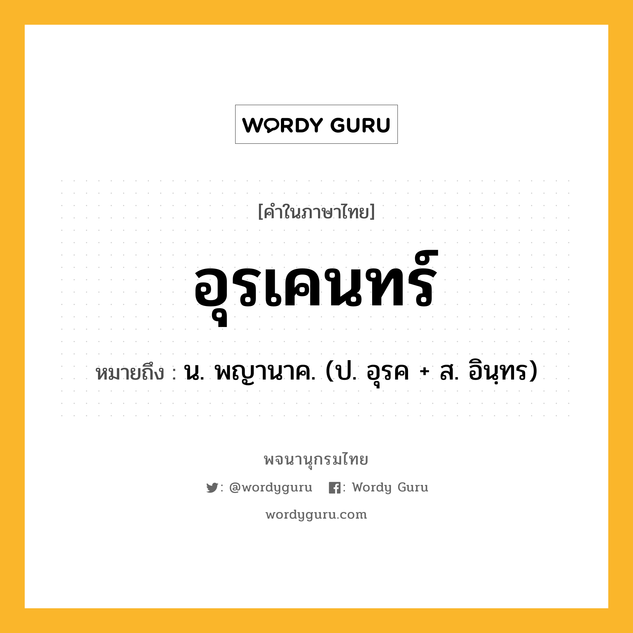 อุรเคนทร์ หมายถึงอะไร?, คำในภาษาไทย อุรเคนทร์ หมายถึง น. พญานาค. (ป. อุรค + ส. อินฺทร)