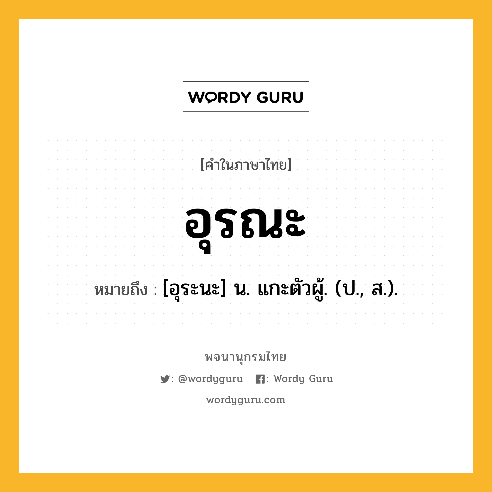 อุรณะ หมายถึงอะไร?, คำในภาษาไทย อุรณะ หมายถึง [อุระนะ] น. แกะตัวผู้. (ป., ส.).