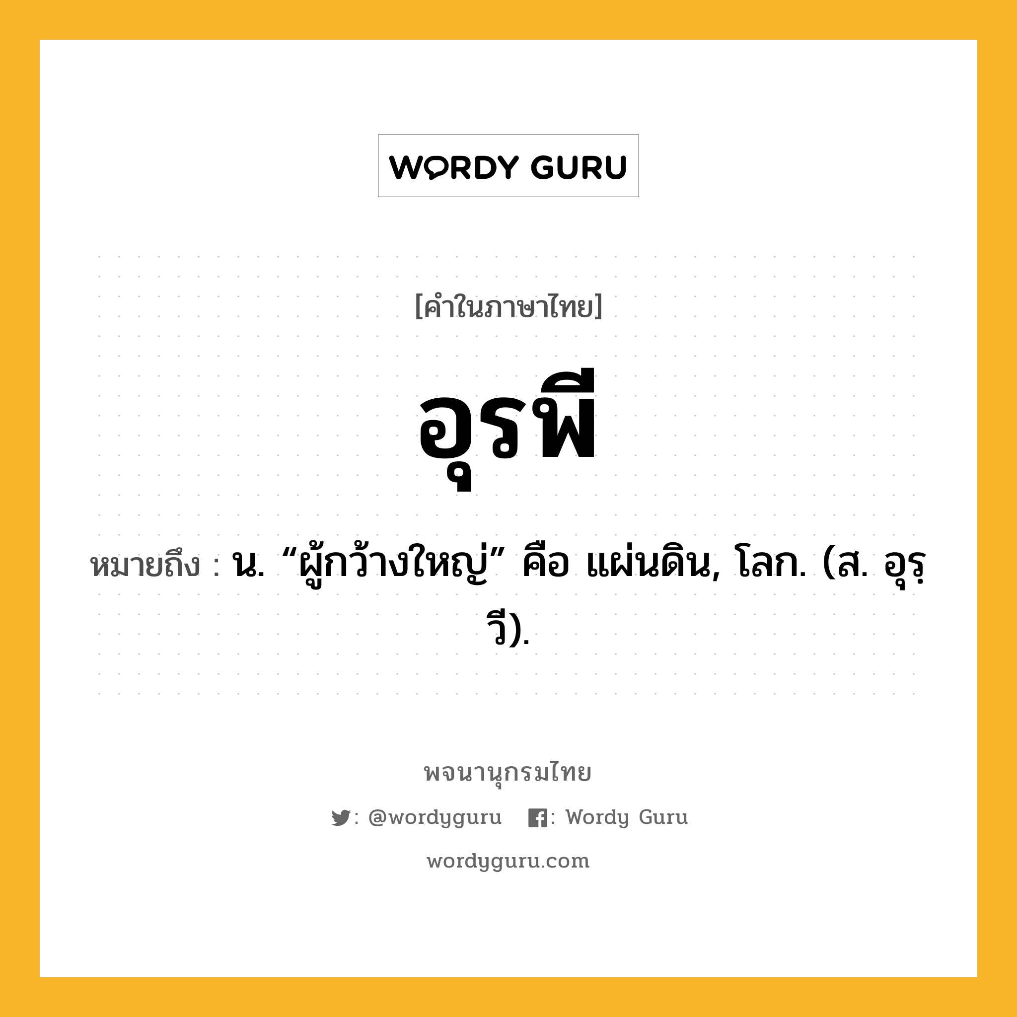 อุรพี ความหมาย หมายถึงอะไร?, คำในภาษาไทย อุรพี หมายถึง น. “ผู้กว้างใหญ่” คือ แผ่นดิน, โลก. (ส. อุรฺวี).