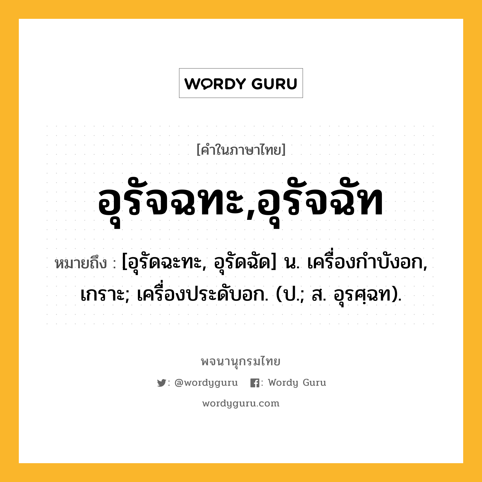 อุรัจฉทะ,อุรัจฉัท หมายถึงอะไร?, คำในภาษาไทย อุรัจฉทะ,อุรัจฉัท หมายถึง [อุรัดฉะทะ, อุรัดฉัด] น. เครื่องกําบังอก, เกราะ; เครื่องประดับอก. (ป.; ส. อุรศฺฉท).